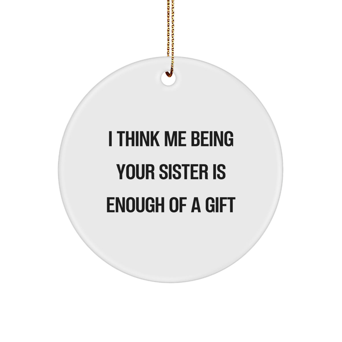 Funny Sister Circle Ornament Gifts for Her from Family - I Think Me Being Your Sister Is Enough Of A Gift, White, 2.75 tall, 0.5 oz, Christmas Unique Gift - Image 1