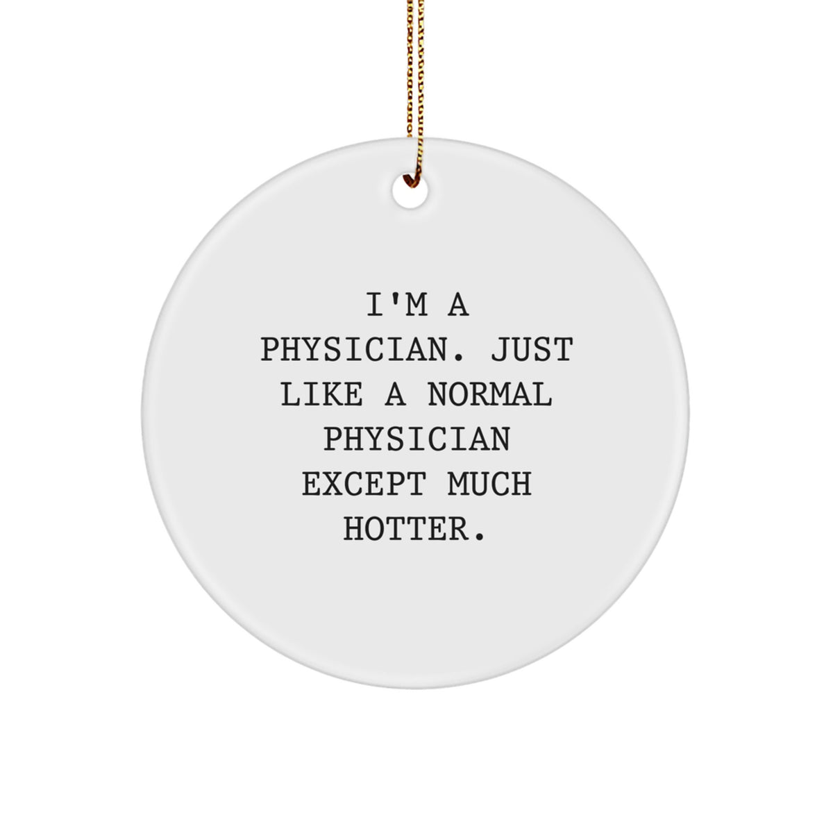 Funny Physician Gifts for Men - 'I'm A Physician Just Like A Normal Physician Except Much Hotter' Circle Ornament with Gold Cord for Christmas Unique Gifts - Image 1