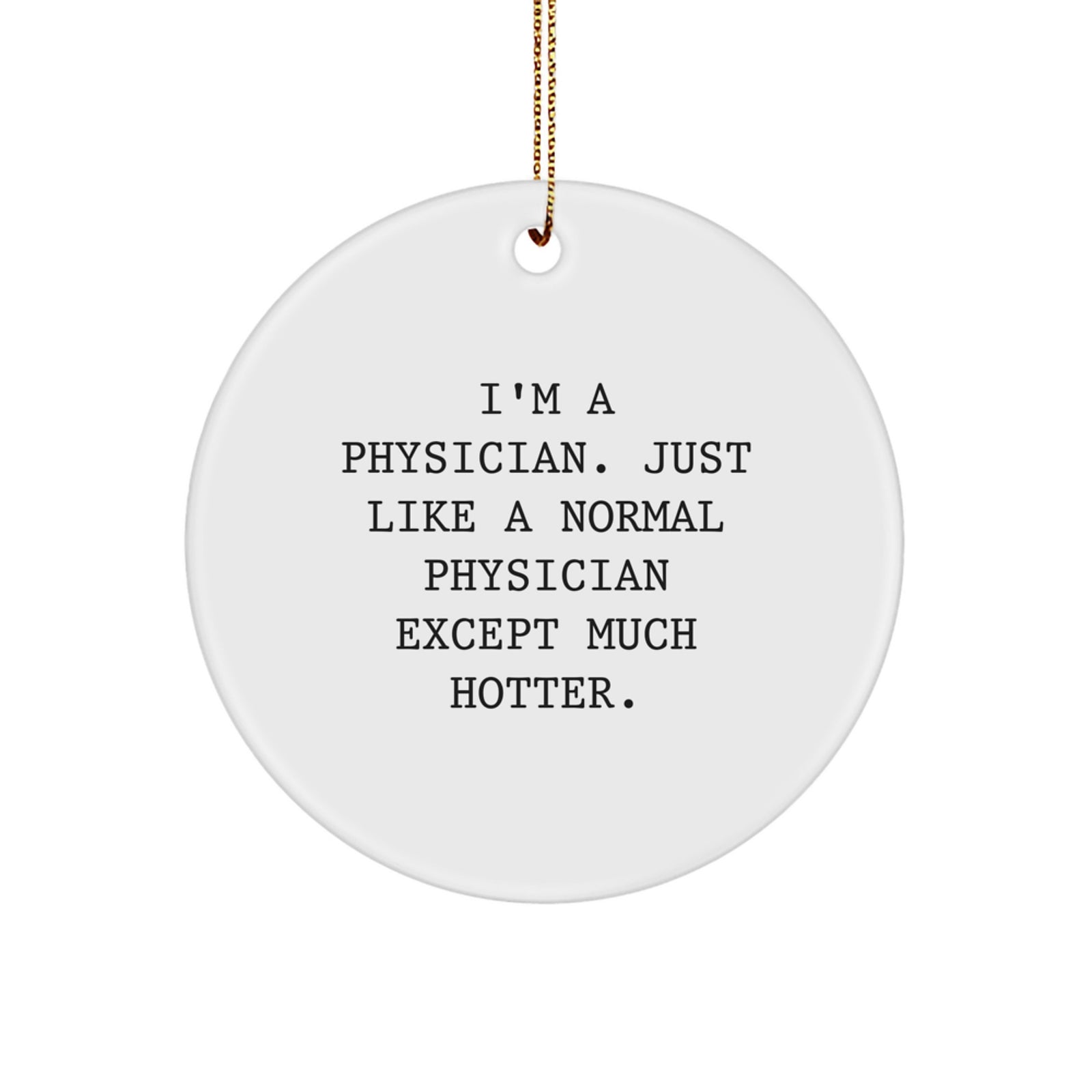 Funny Physician Gifts for Men - 'I'm A Physician Just Like A Normal Physician Except Much Hotter' Circle Ornament with Gold Cord for Christmas Unique Gifts - Image 1