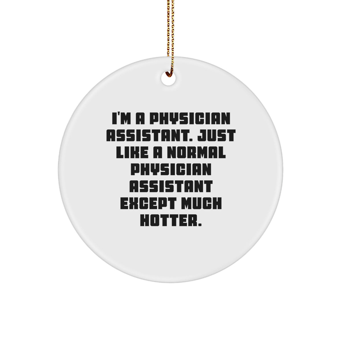 Funny Physician Assistant Gifts from Friends for Men - Christmas Unique Ornaments, 'I'm A Physician Assistant. Just Like A Normal Physician Assistant Except Much Hotter.' Circle Ornament - Image 1