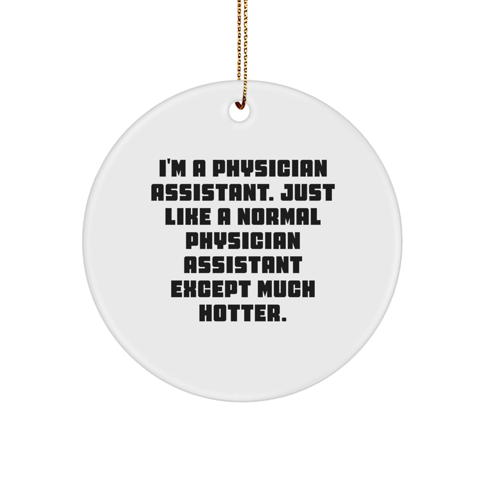 Funny Physician Assistant Gifts from Friends for Men - Christmas Unique Ornaments, 'I'm A Physician Assistant. Just Like A Normal Physician Assistant Except Much Hotter.' Circle Ornament - Image 1