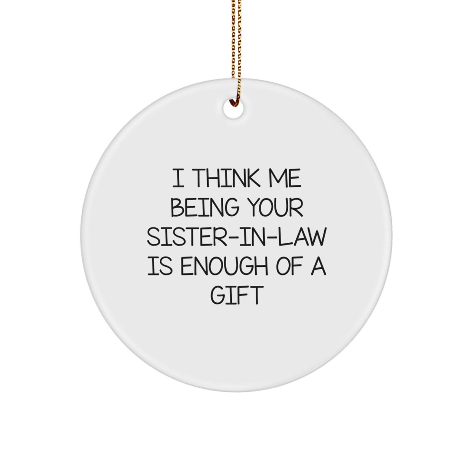 Funny Sister-in-law Gifts from Men - I Think Me Being Your Sister-in-law Is Enough Of A Gift Circle Ornament for Christmas - Image 1