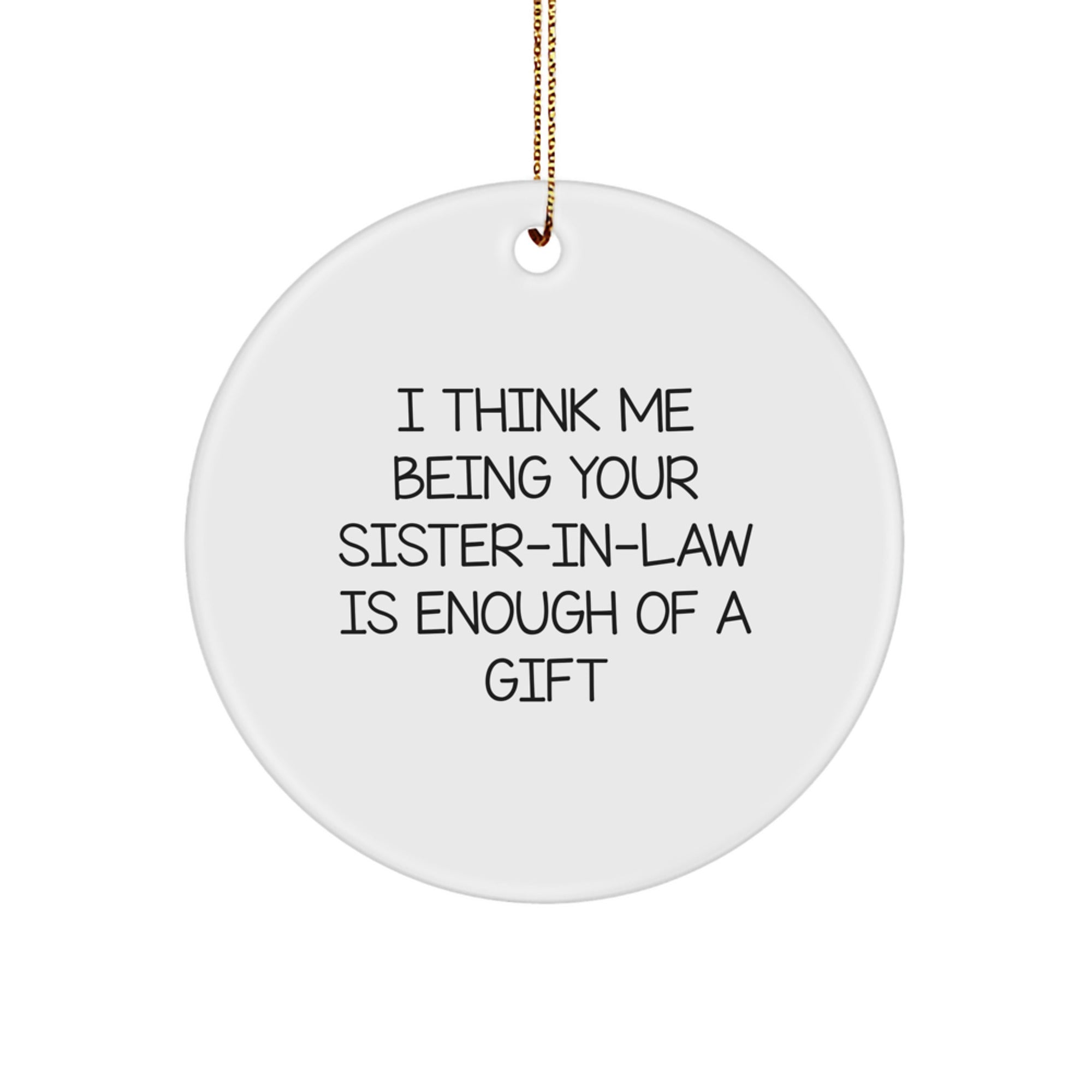 Funny Sister-in-law Gifts from Men - I Think Me Being Your Sister-in-law Is Enough Of A Gift Circle Ornament for Christmas - Image 1
