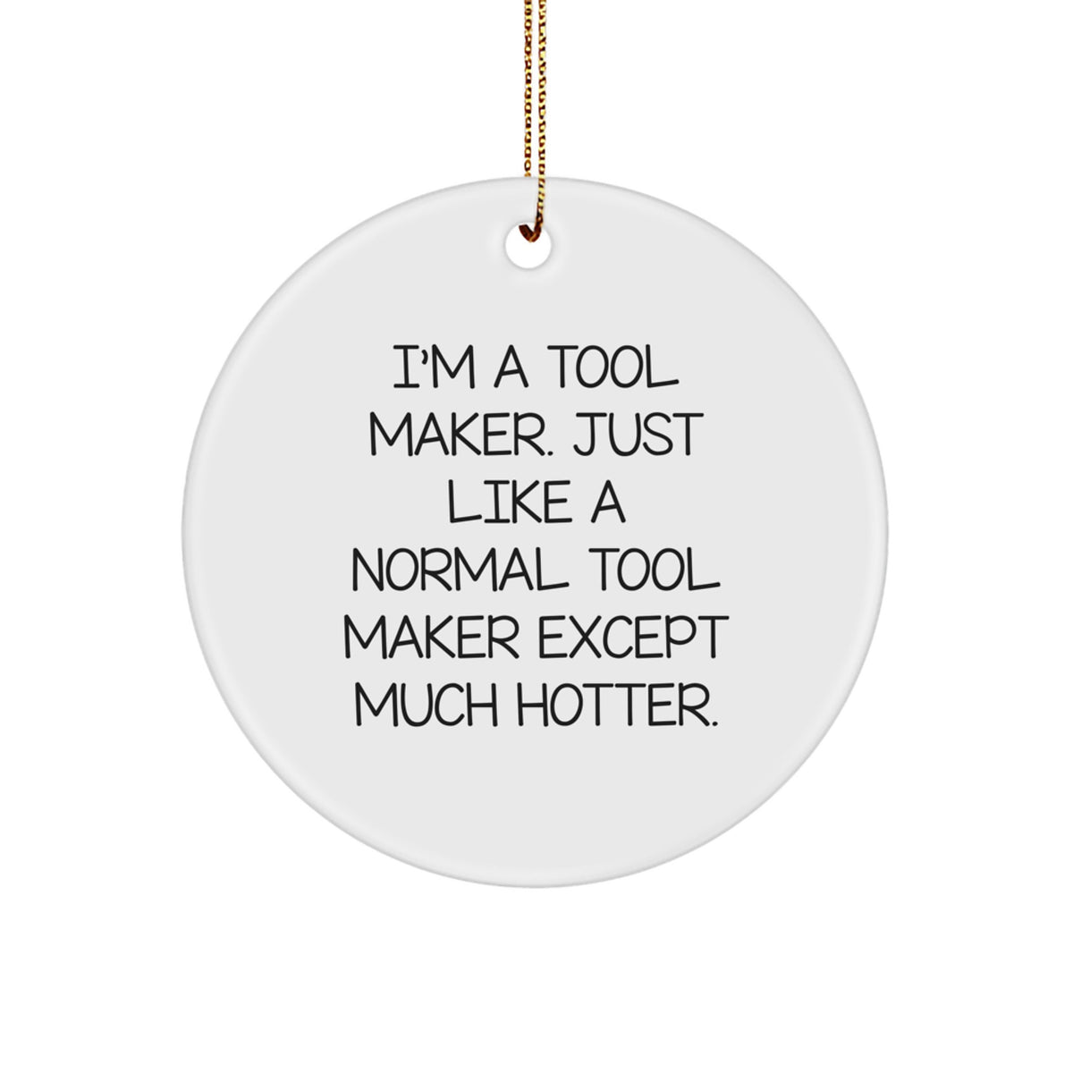 Funny Tool Maker Gifts for Him Circle Ornament - 'I'm A Tool Maker. Just Like A Normal Tool Maker Except Much Hotter.' Christmas Unique Gifts from Friends - Image 1