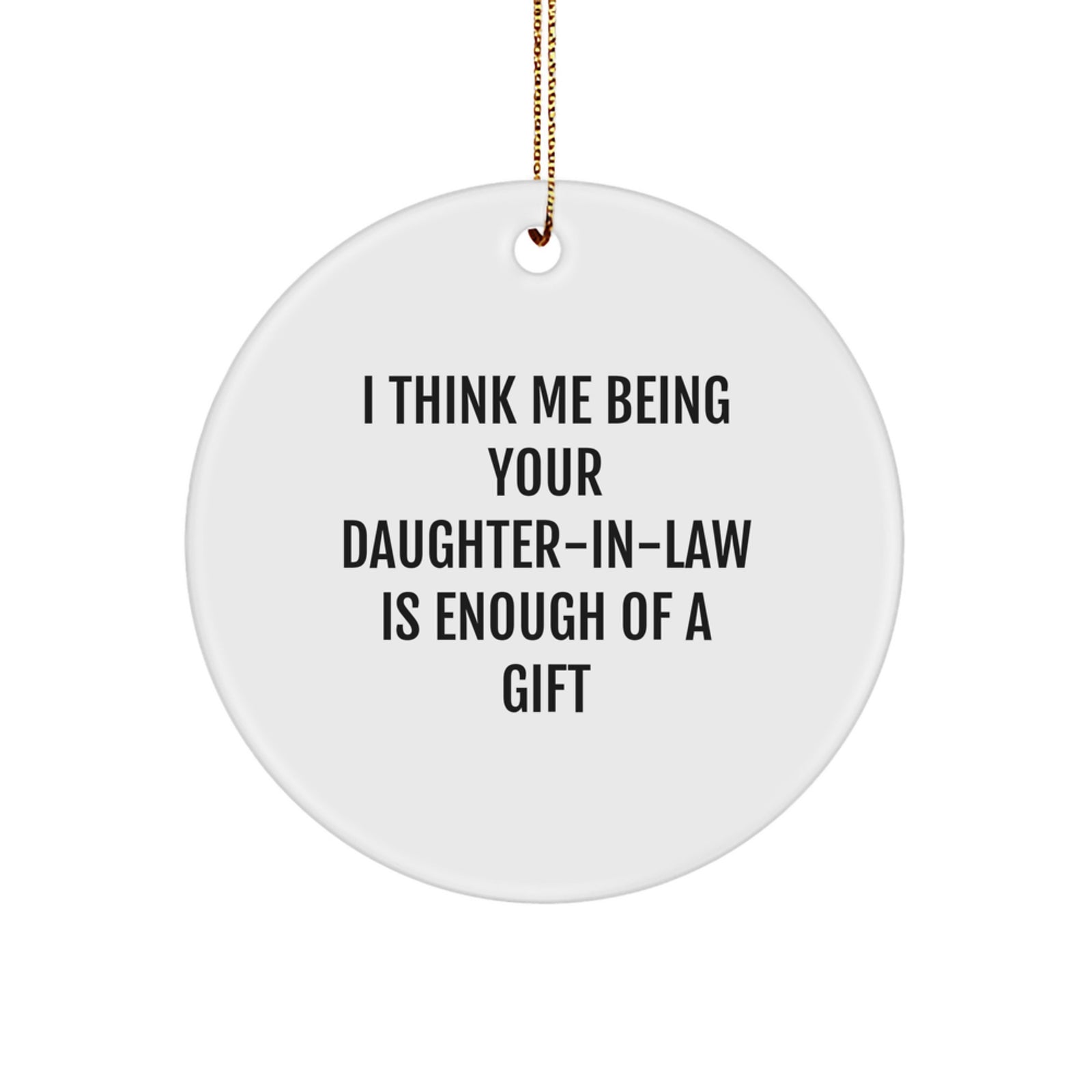 Funny Daughter-in-law Gift, 'I Think Me Being Your Daughter-in-law Is Enough Of A Gift' Circle Ornament for Christmas, Gifts from Family - Image 1