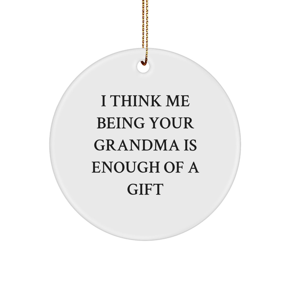 Grandma Gifts from Family - Cute Circle Ornament, I Think Me Being Your Grandma Is Enough Of A Gift, Christmas Unique Decor - Image 1