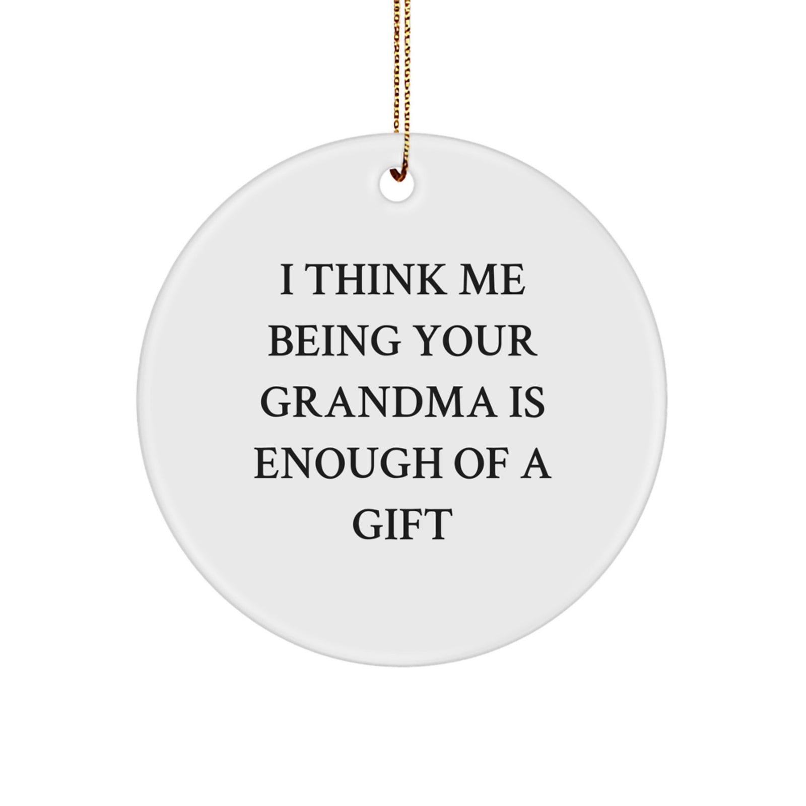 Grandma Gifts from Family - Cute Circle Ornament, I Think Me Being Your Grandma Is Enough Of A Gift, Christmas Unique Decor - Image 1