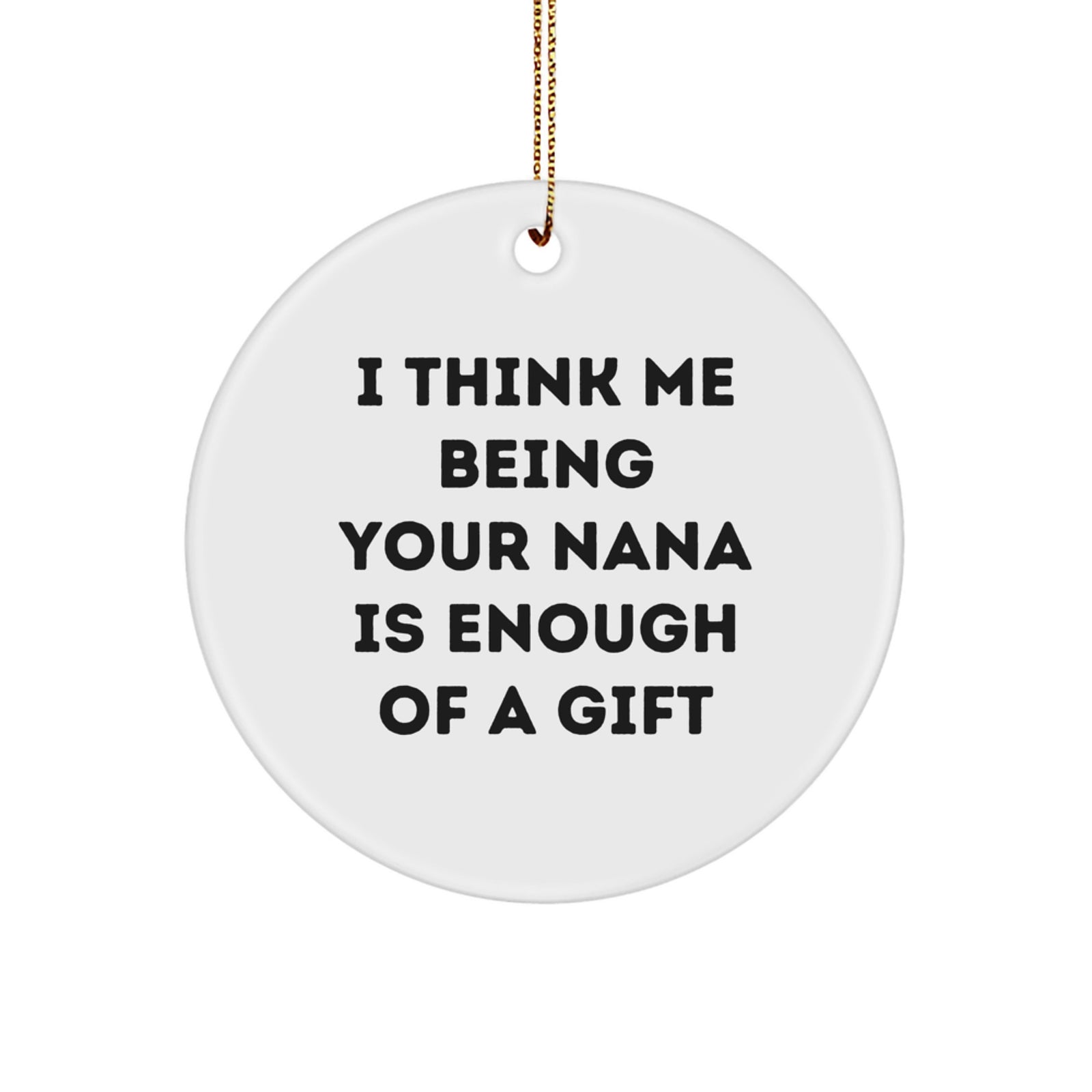 Funny Nana Gifts from Family - Circle Ornament 'I Think Me Being Your Nana Is Enough Of A Gift' for Christmas - Image 1
