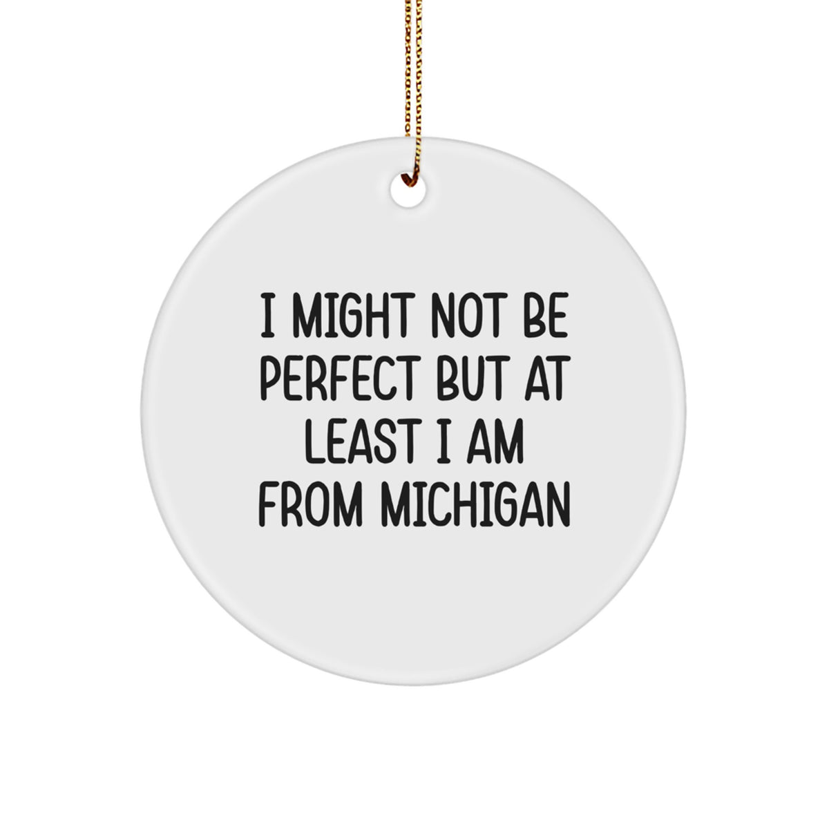 Funny Michigan Gifts, I Might Not Be Perfect But At Least I Am From Michigan, Circle Ornament with Gold Cord for Christmas - Image 1