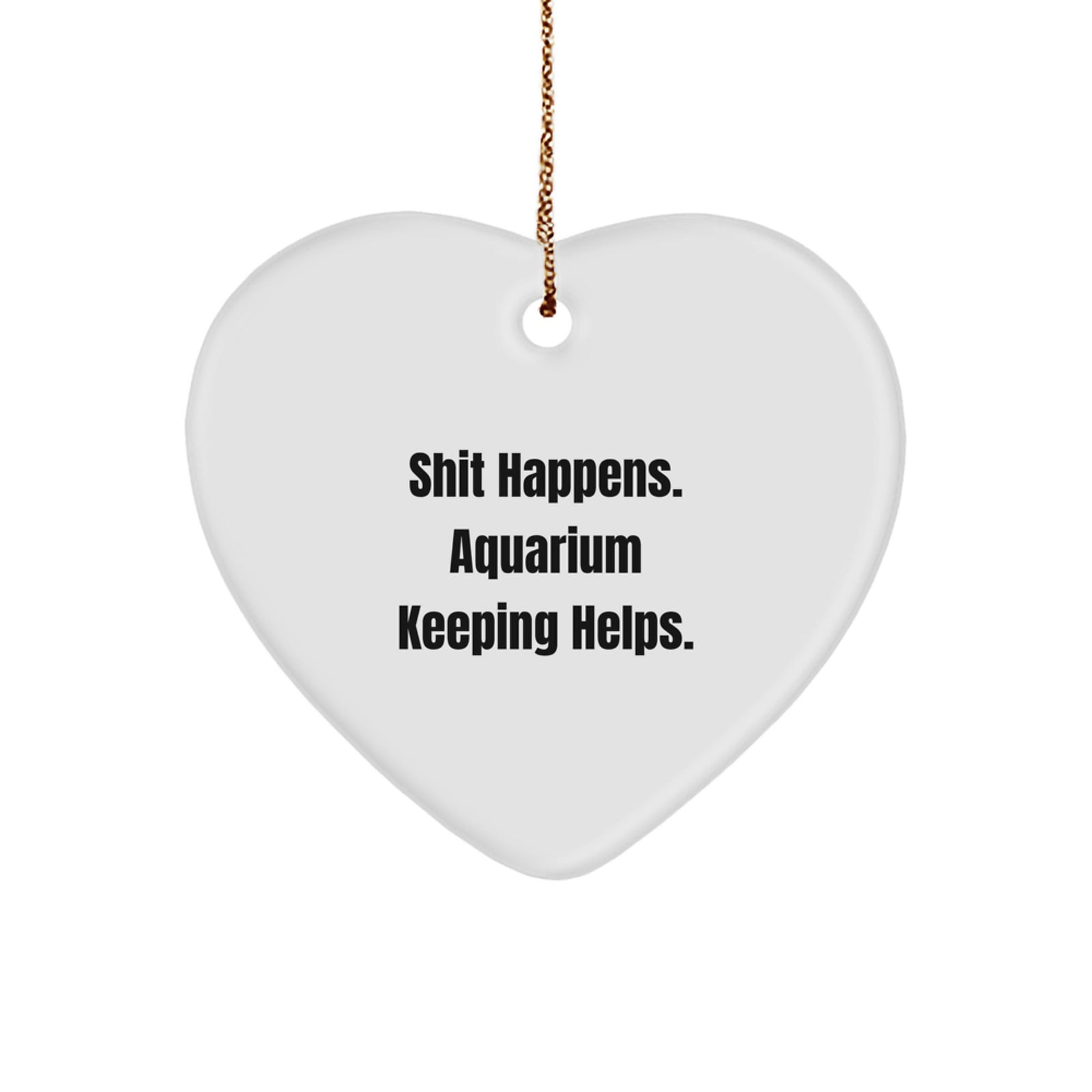 Funny Aquarium Keeping Gifts from Friends for Men - Heart Ornament 'Shit Happens. Aquarium Keeping Helps.' - Image 1