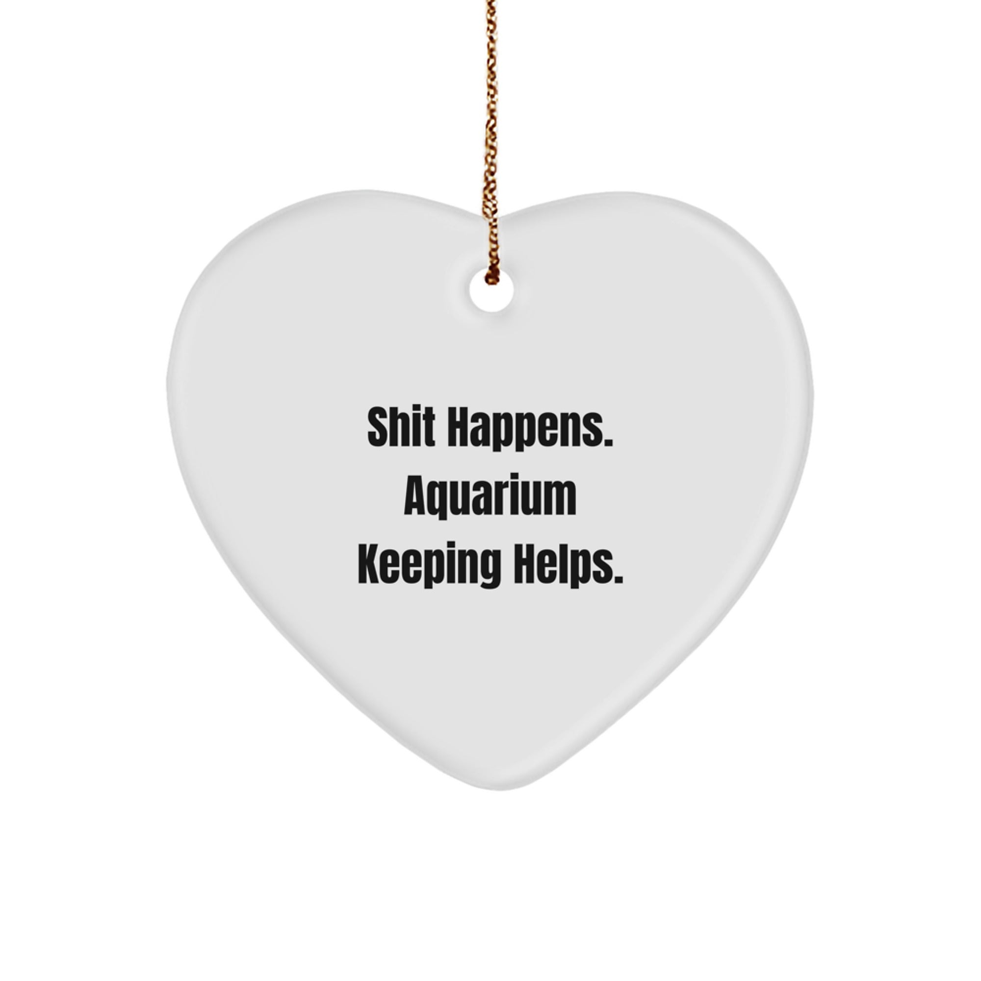 Funny Aquarium Keeping Gifts from Friends for Men - Heart Ornament 'Shit Happens. Aquarium Keeping Helps.' - Image 1