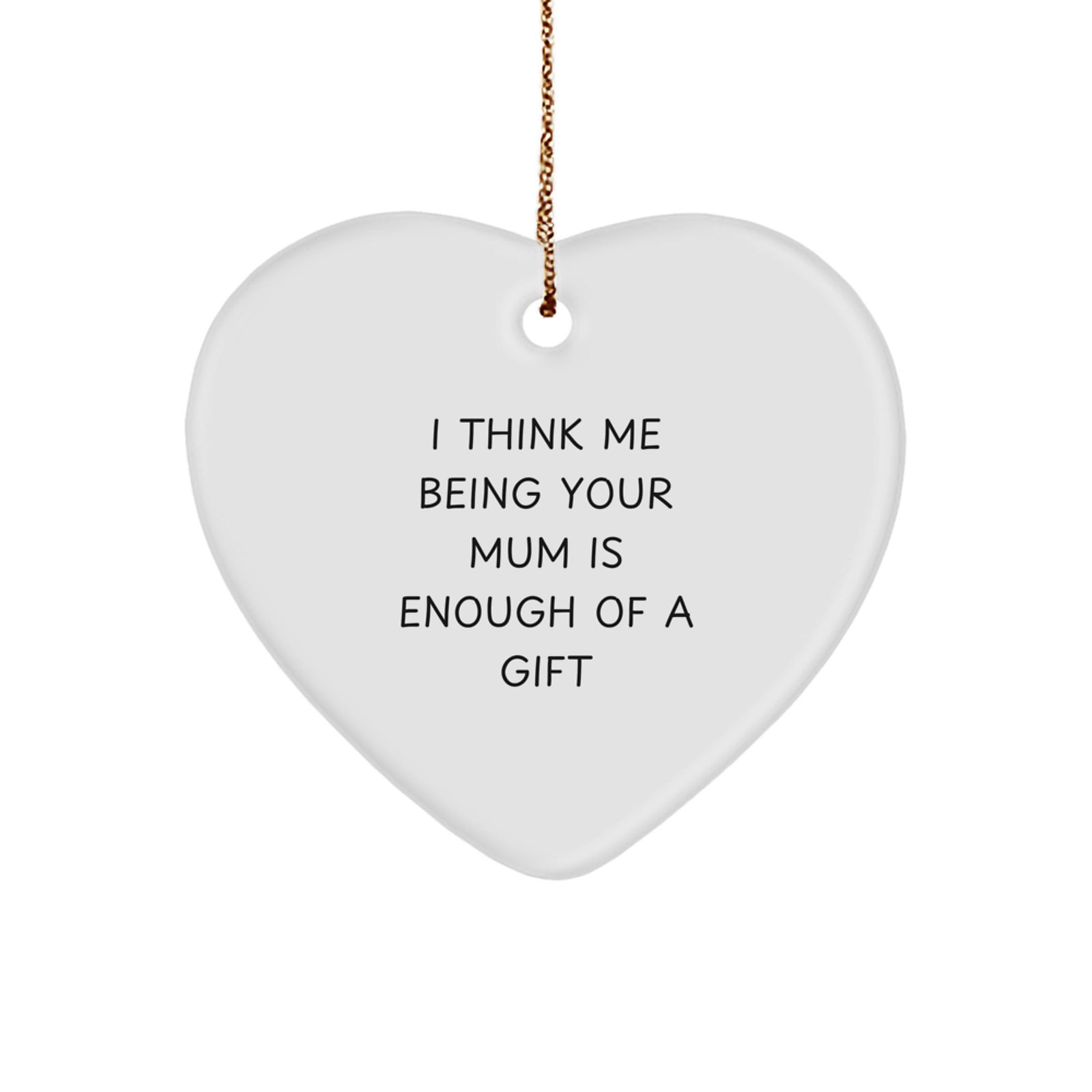 Funny Mum Heart Ornament Gifts from Men for Mum, Heart Shaped Ornament for Mum's Gift, I Think Me Being Your Mum Is Enough Of A Gift - Image 1