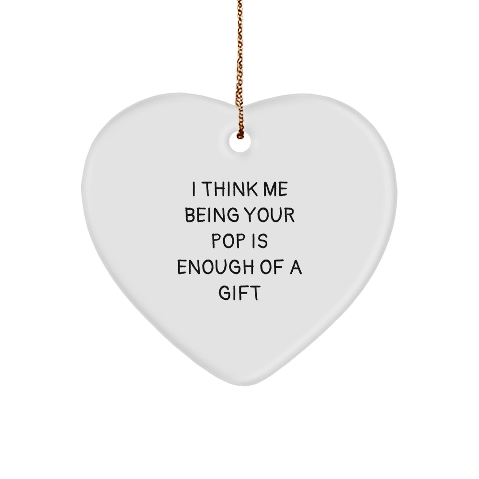 Funny Pop Gifts for Men or Women - I Think Me Being Your Pop Is Enough Of A Gift Heart Ornament, White, 2.75'' Tall, Perfect for Christmas - Image 1