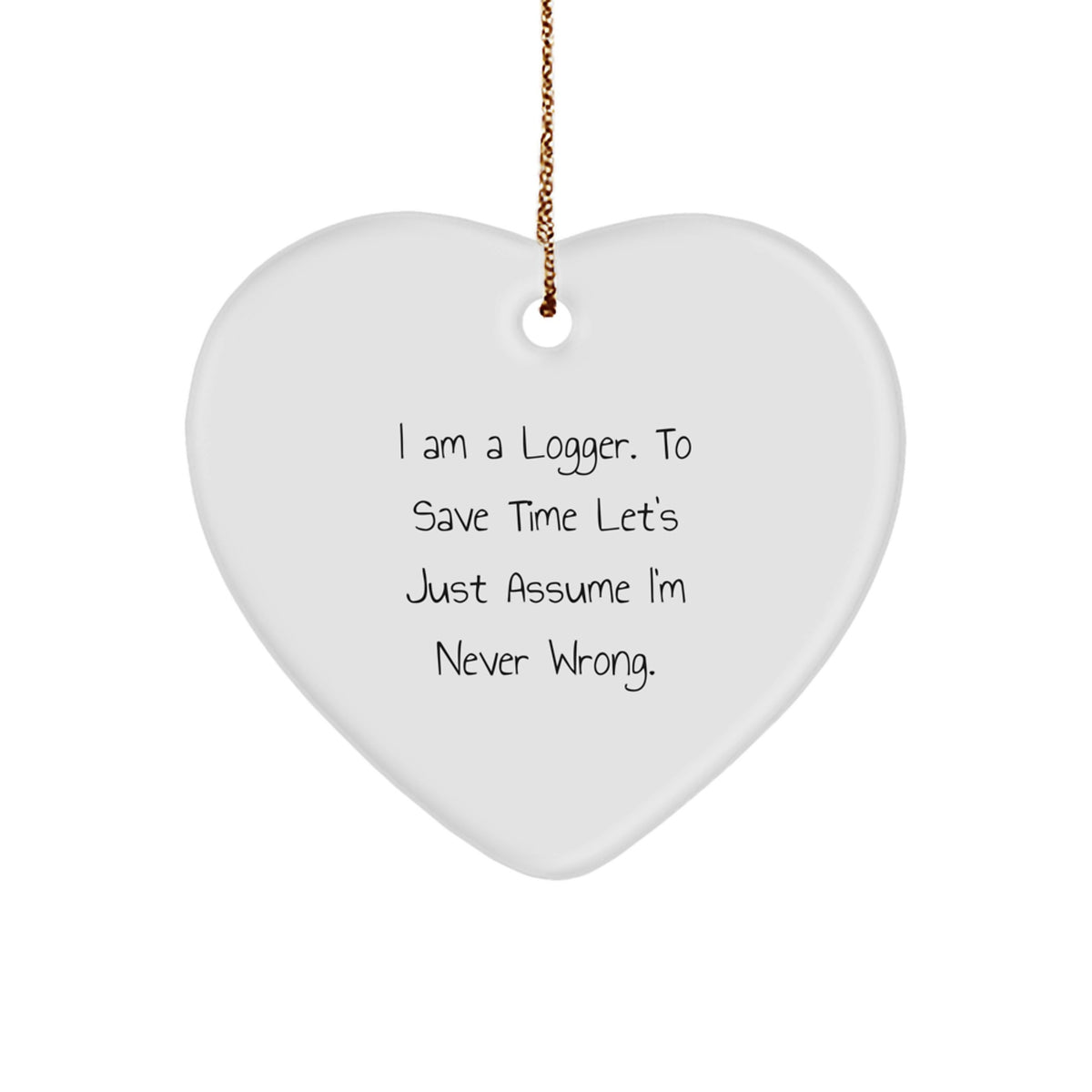 Funny Logger Gifts from Friends for Logger Men, Heart Ornament with 'I Am A Logger. To Save Time Let's Just Assume I'm Never Wrong.' Quote, Christmas Unique - Image 1