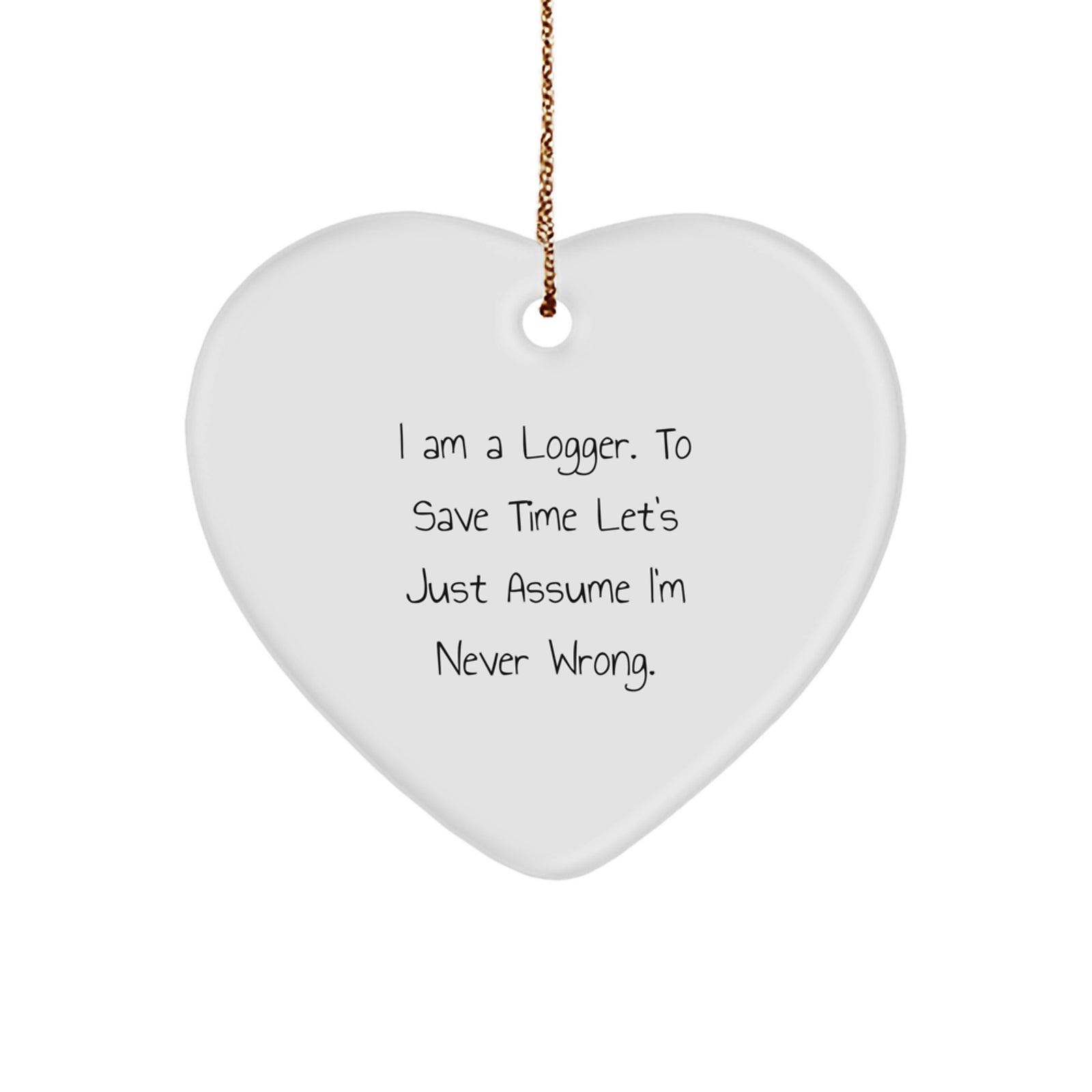Funny Logger Gifts from Friends for Logger Men, Heart Ornament with 'I Am A Logger. To Save Time Let's Just Assume I'm Never Wrong.' Quote, Christmas Unique - Image 1