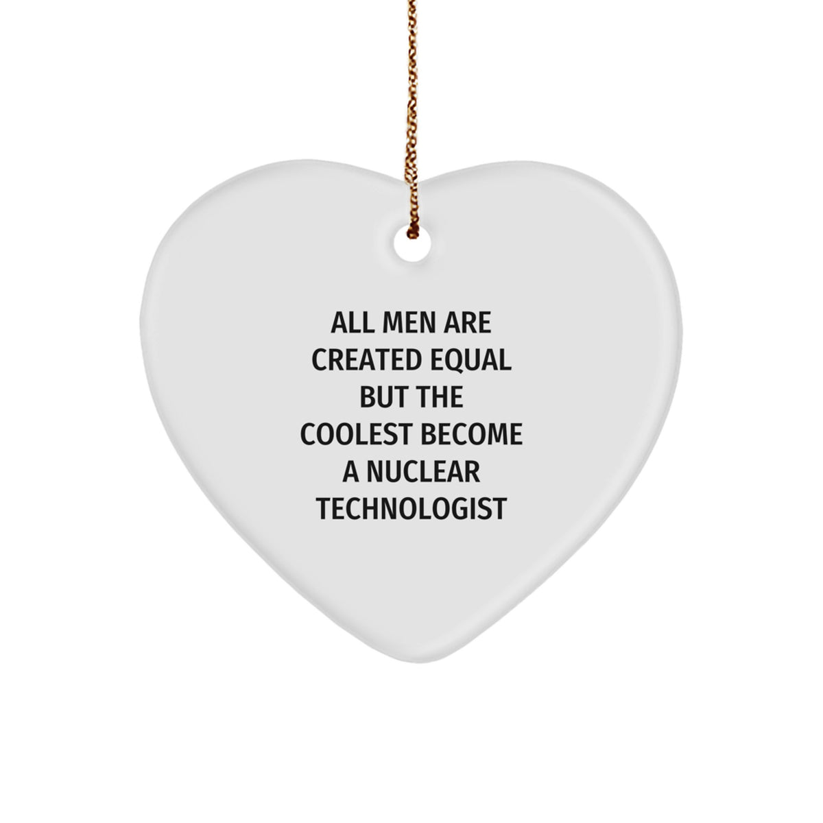 Funny Nuclear Technologist Heart Ornament Gifts from Men for Christmas Unique Gifts - &#39;All Men Are Created Equal But The Coolest Become A Nuclear Technologist&#39; - Image 1