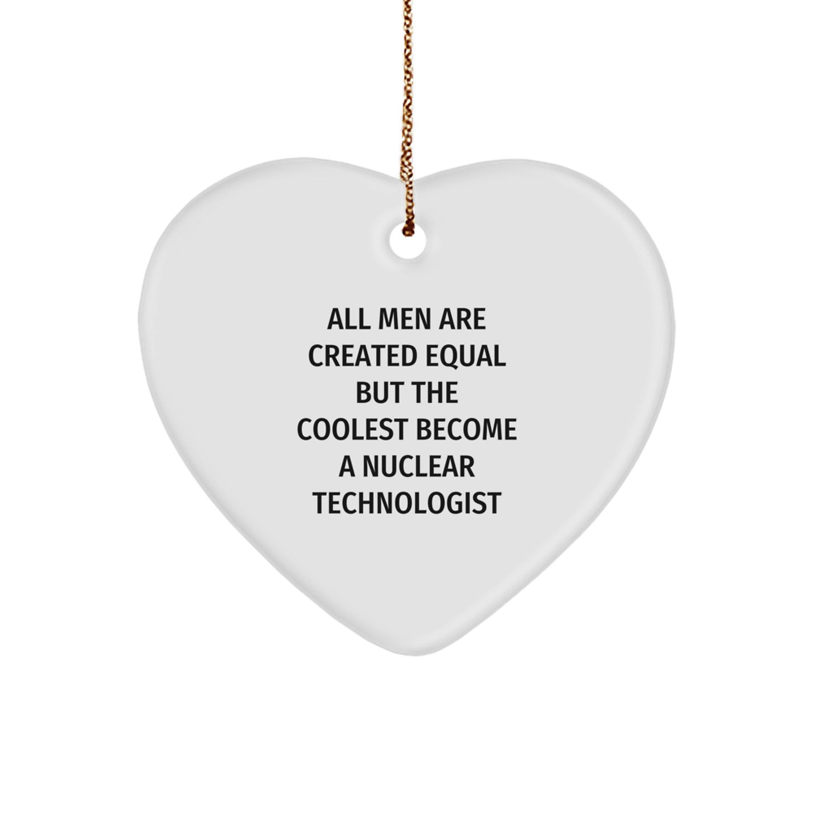 Funny Nuclear Technologist Heart Ornament Gifts from Men for Christmas Unique Gifts - 'All Men Are Created Equal But The Coolest Become A Nuclear Technologist' - Image 1