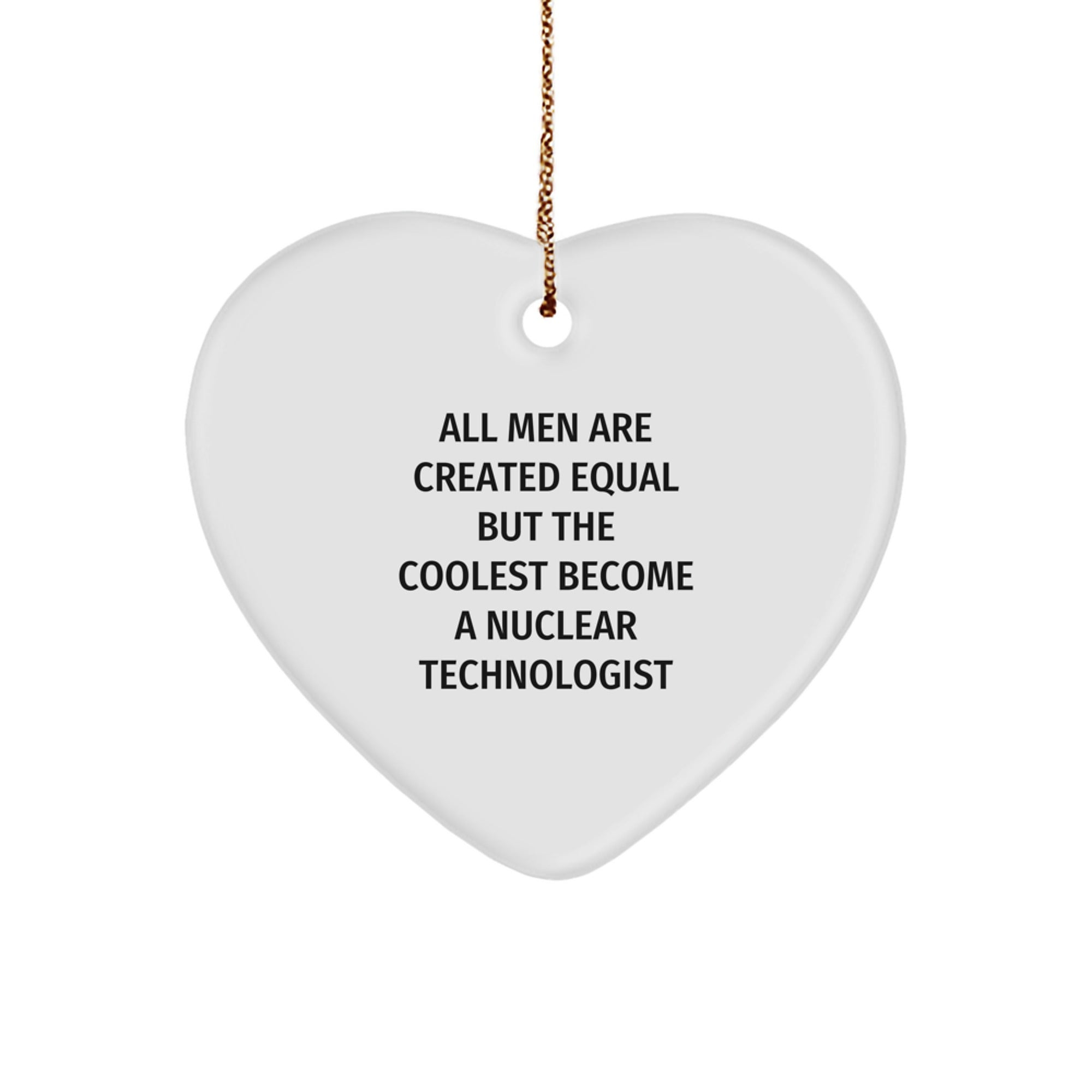 Funny Nuclear Technologist Heart Ornament Gifts from Men for Christmas Unique Gifts - 'All Men Are Created Equal But The Coolest Become A Nuclear Technologist' - Image 1