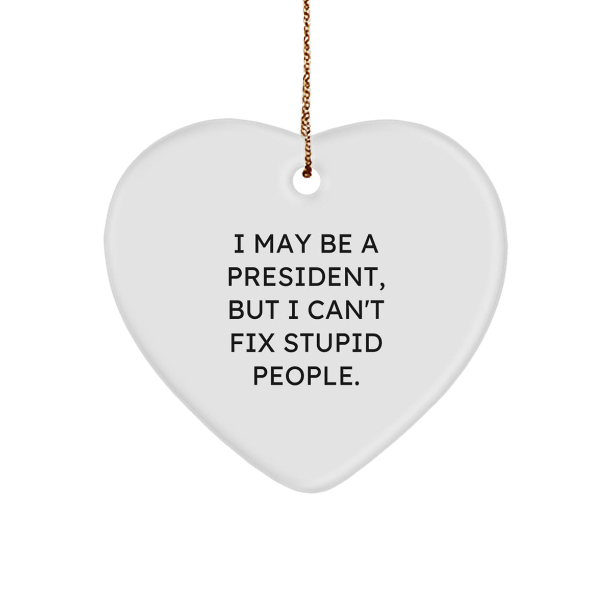 Funny President Heart Ornament, 'I May Be A President, But I Can't Fix Stupid People.' Christmas Unique Gift for Men, Unique President Gifts from Friends, Coworkers, Family - Image 1