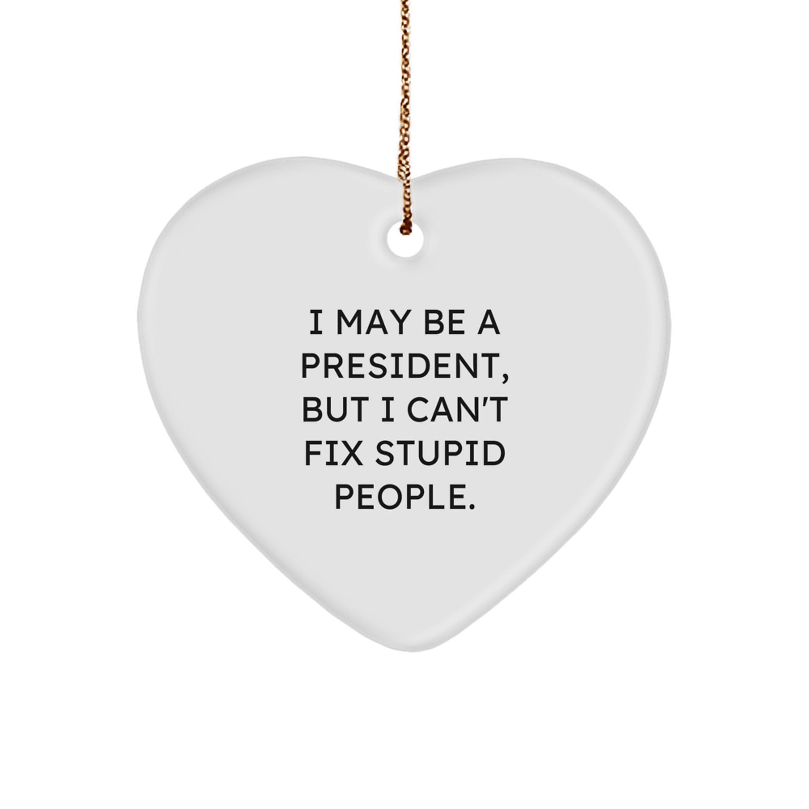 Funny President Heart Ornament, 'I May Be A President, But I Can't Fix Stupid People.' Christmas Unique Gift for Men, Unique President Gifts from Friends, Coworkers, Family - Image 1