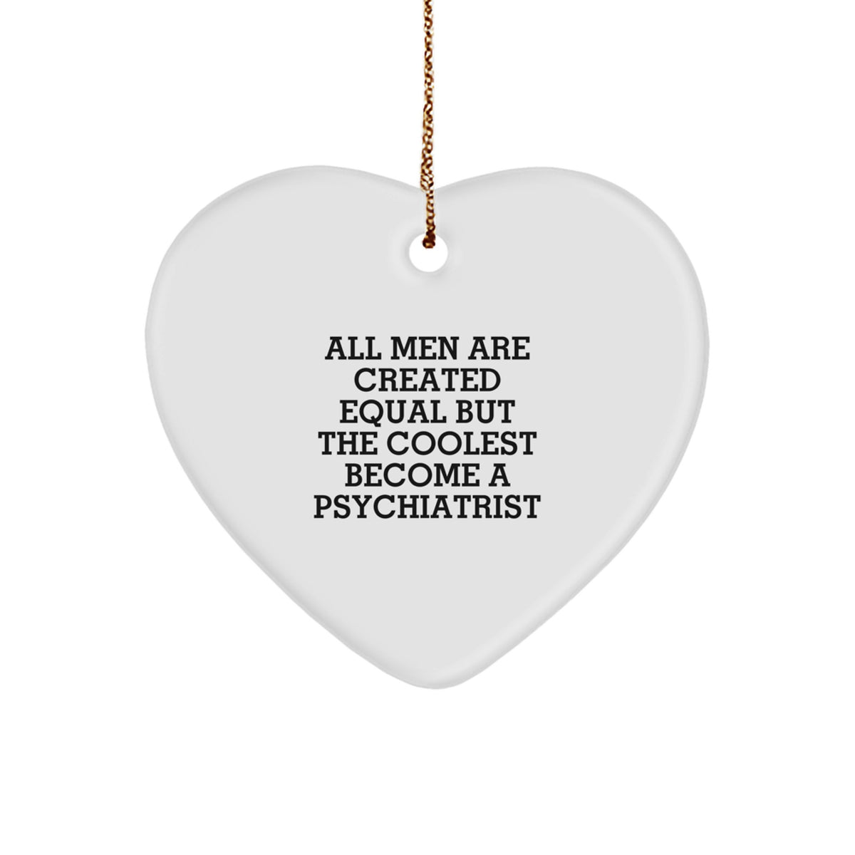 Funny Psychiatrist Gifts, Heart Ornament for Christmas, All Men Are Created Equal But The Coolest Become A Psychiatrist Quotes, Gifts from Men for Psychiatrist - Image 1
