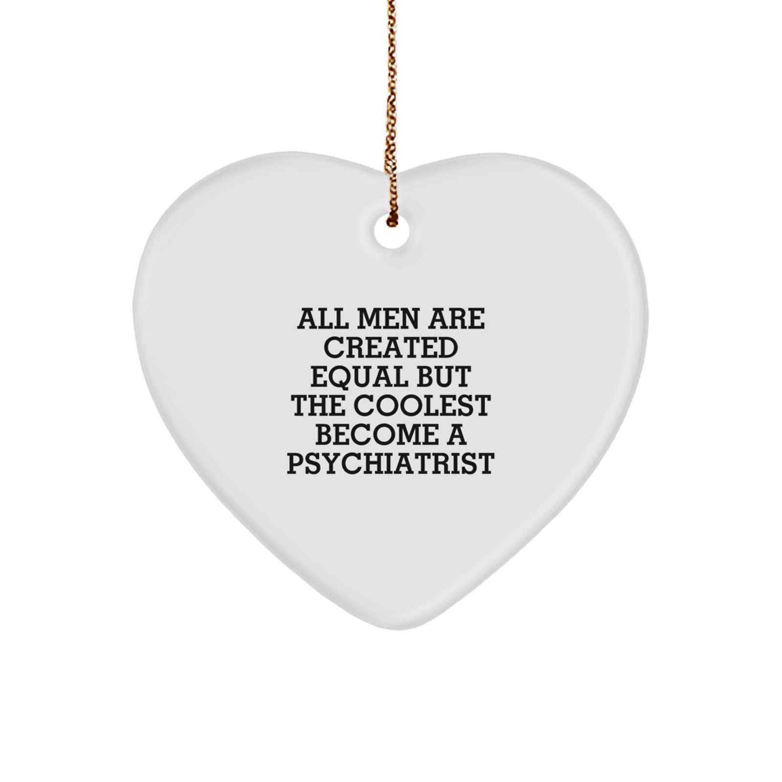 Funny Psychiatrist Gifts, Heart Ornament for Christmas, All Men Are Created Equal But The Coolest Become A Psychiatrist Quotes, Gifts from Men for Psychiatrist - Image 1