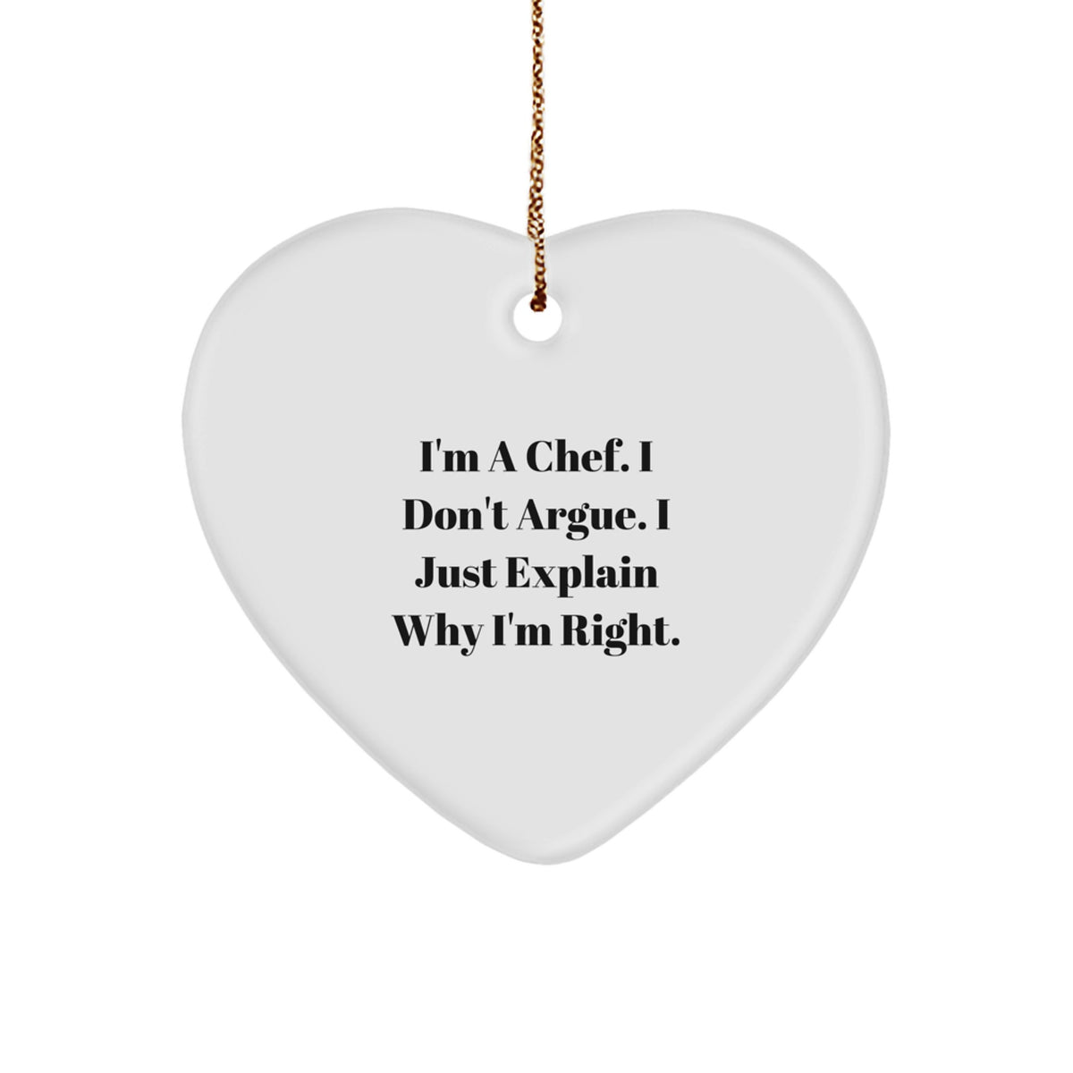 Funny Chef Heart Ornament Gifts from Men to Friends for Christmas - I'm A Chef. I Don't Argue. I Just Explain Why I'm Right. - Image 1