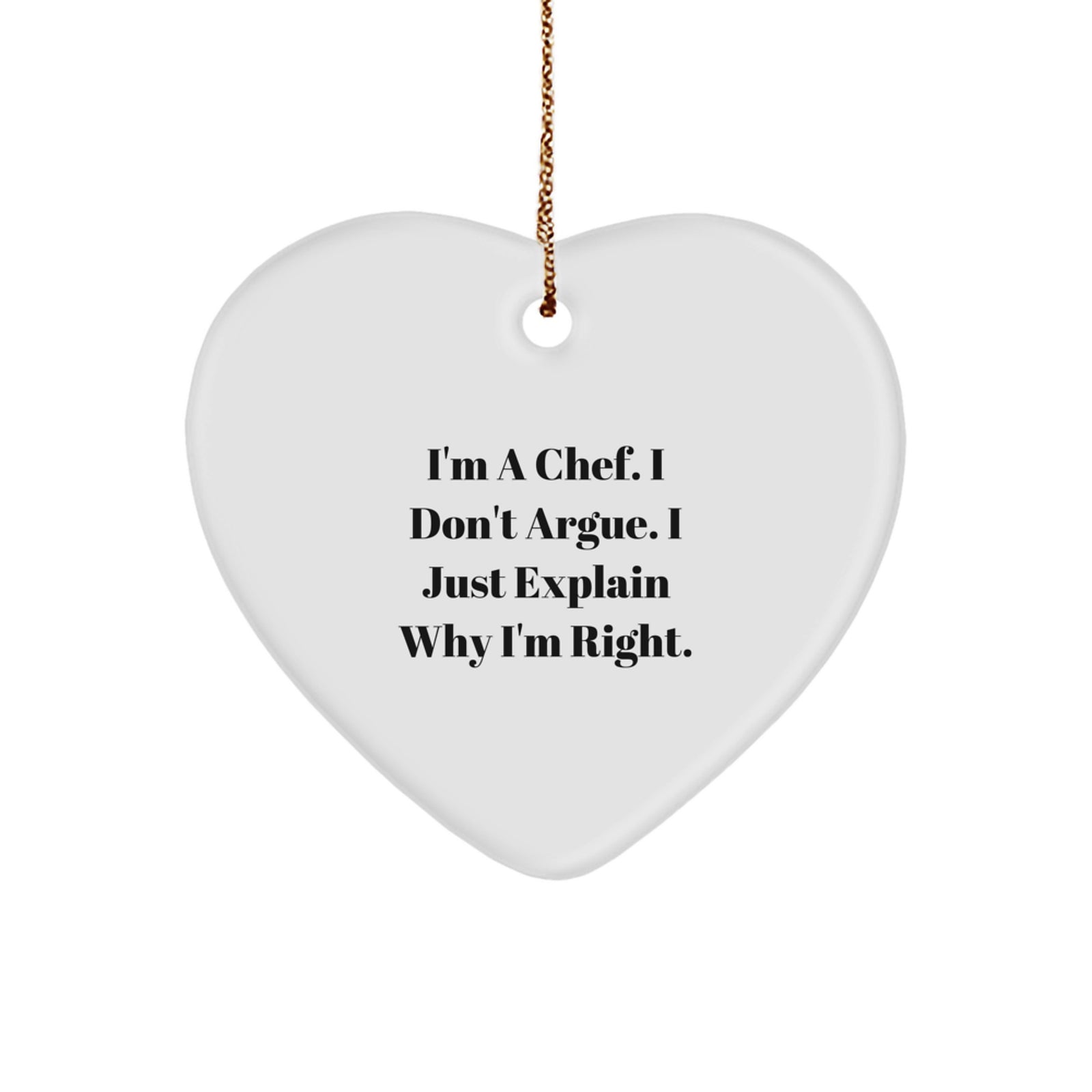 Funny Chef Heart Ornament Gifts from Men to Friends for Christmas - I'm A Chef. I Don't Argue. I Just Explain Why I'm Right. - Image 1