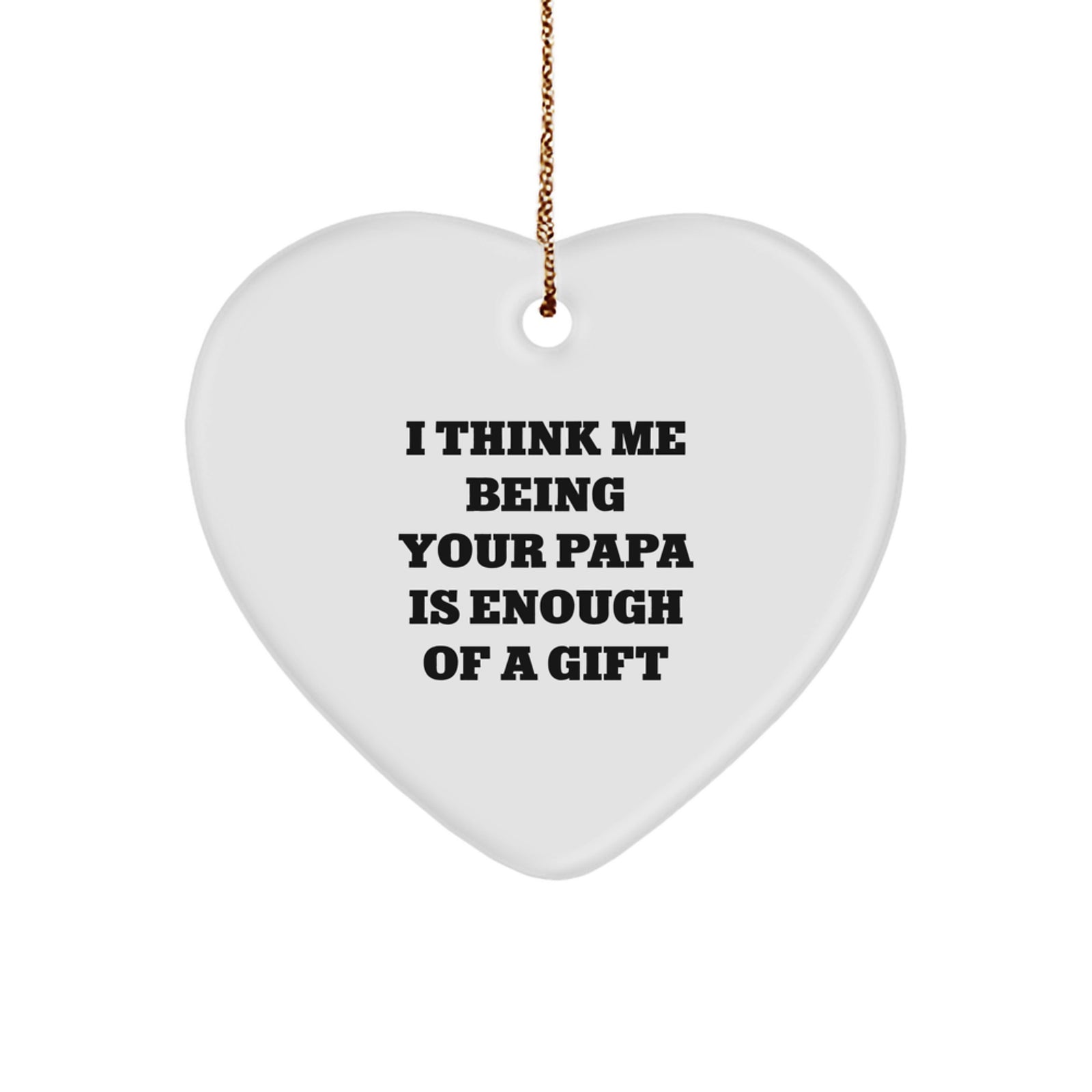 Funny Papa Heart Ornament Gifts from Men to Papa, I Think Me Being Your Papa Is Enough Of A Gift Christmas Unique Gifts - Image 1