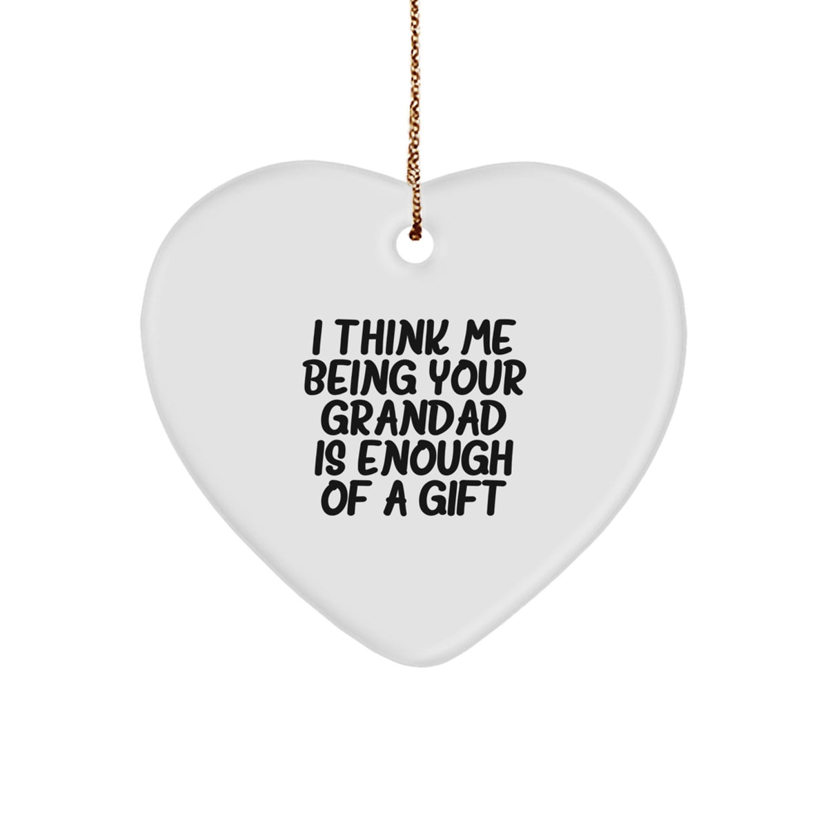 Funny Grandad Gifts - Heart Ornament with I Think Me Being Your Grandad Is Enough Of A Gift Quote, Gifts from Family to Grandad, Christmas Unique Gifts - Image 1