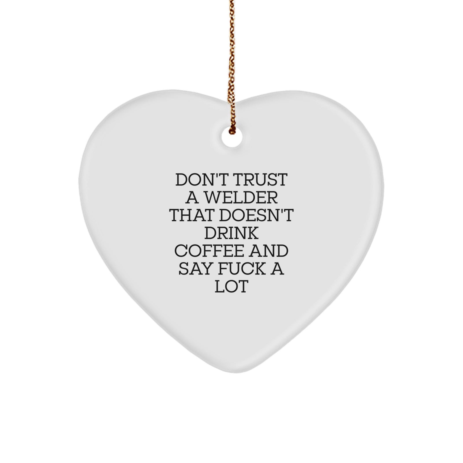 Funny Welder Gifts from Men to Friends, Heart Shaped Ornament, Don't Trust A Welder That Doesn't Drink Coffee And Say F--k A Lot Christmas Unique - Image 1