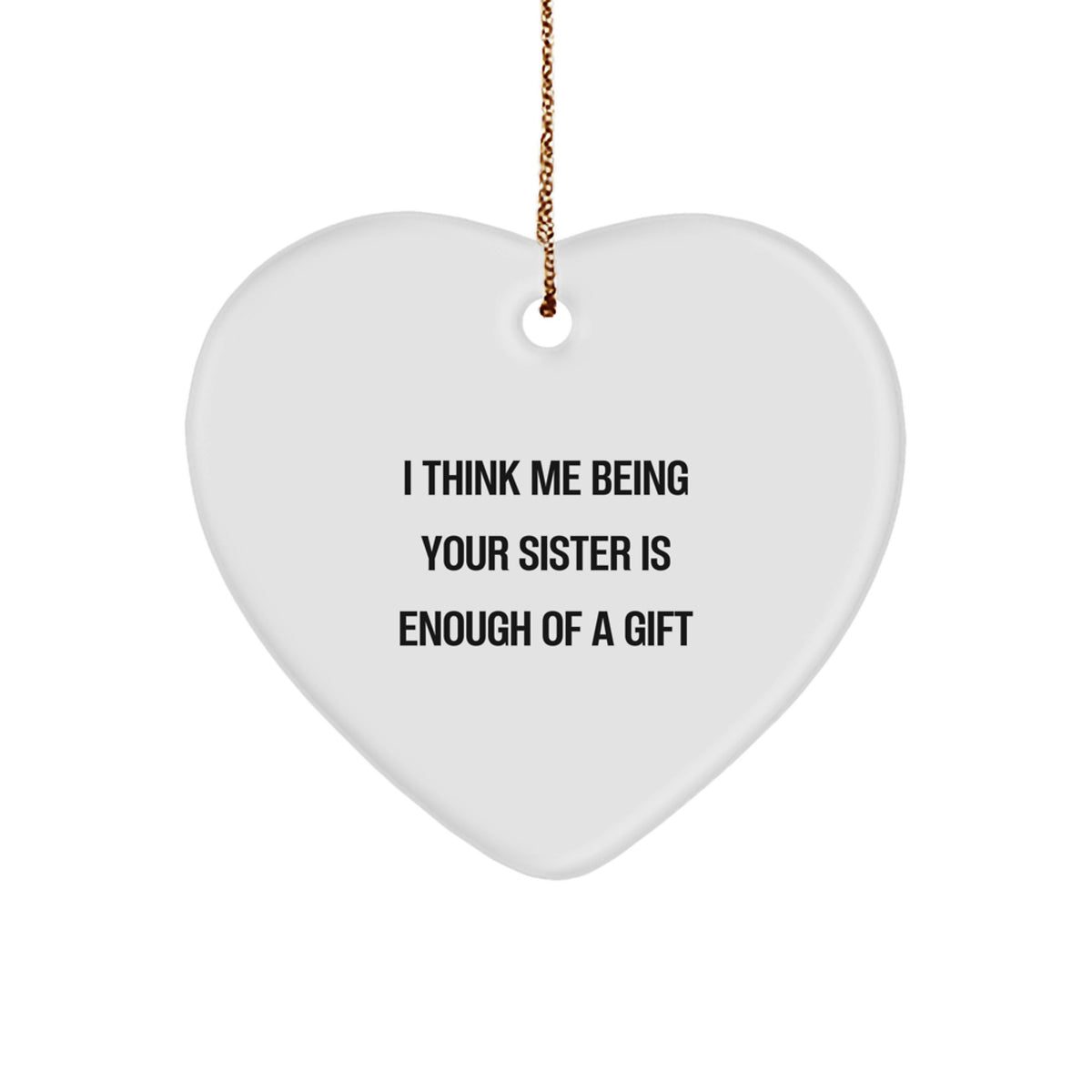 Funny Sister Gifts - &#39;I Think Me Being Your Sister Is Enough Of A Gift&#39; Heart Ornament for Sister from Family, Christmas Unique Gifts - Image 1