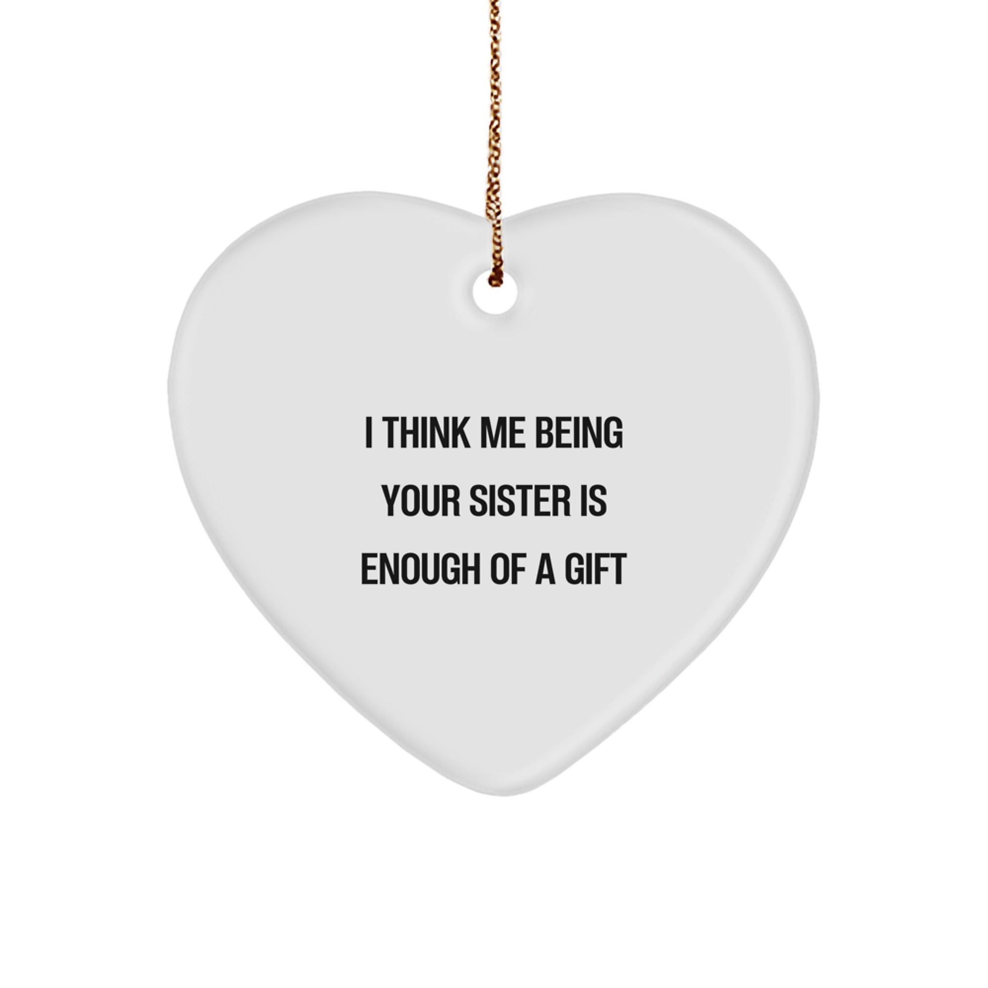 Funny Sister Gifts - 'I Think Me Being Your Sister Is Enough Of A Gift' Heart Ornament for Sister from Family, Christmas Unique Gifts - Image 1
