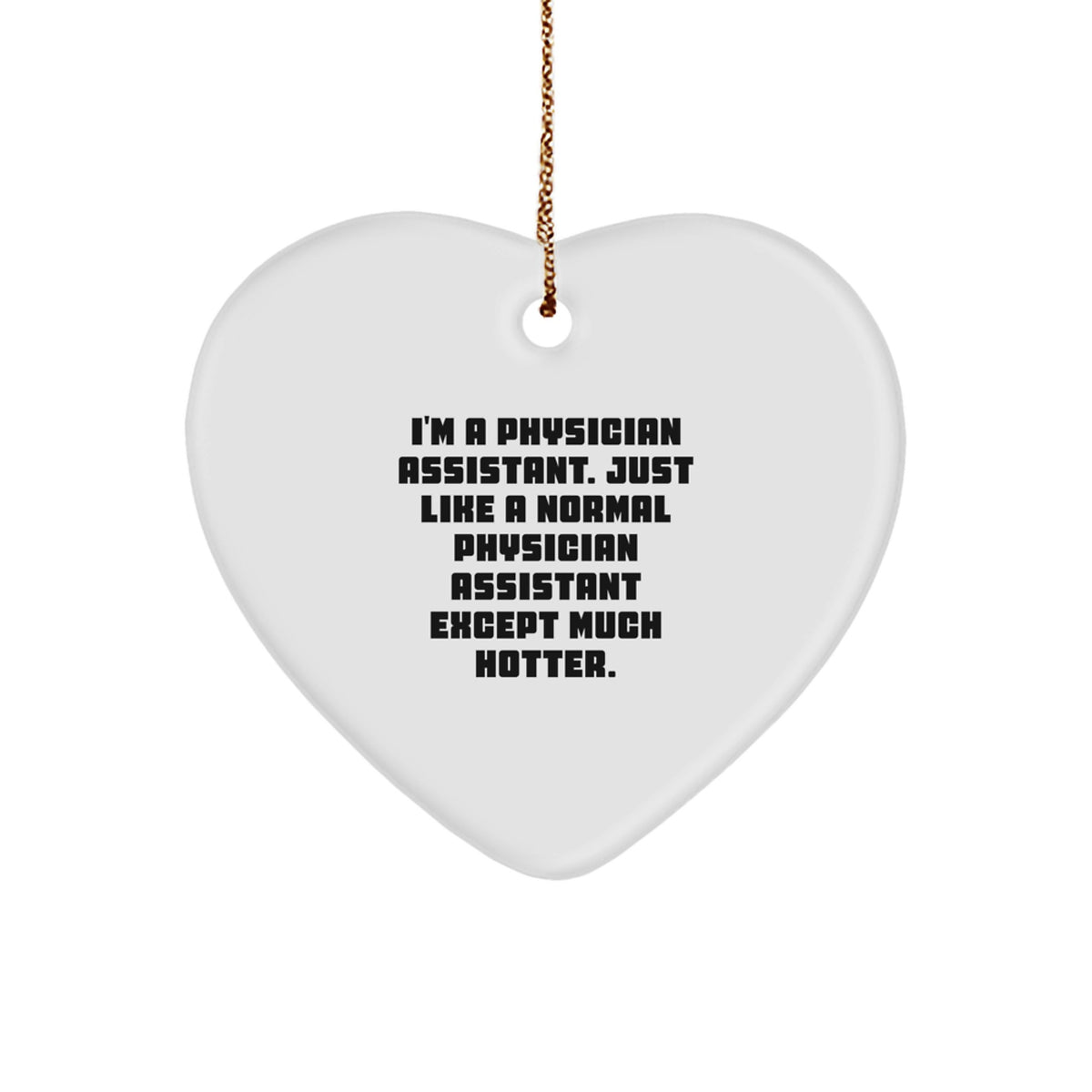 Funny Physician Assistant Gifts, Heart Ornament, I'm A Physician Assistant. Just Like A Normal Physician Assistant Except Much Hotter., Gifts from Men to Friends, Christmas Unique Ornaments - Image 1
