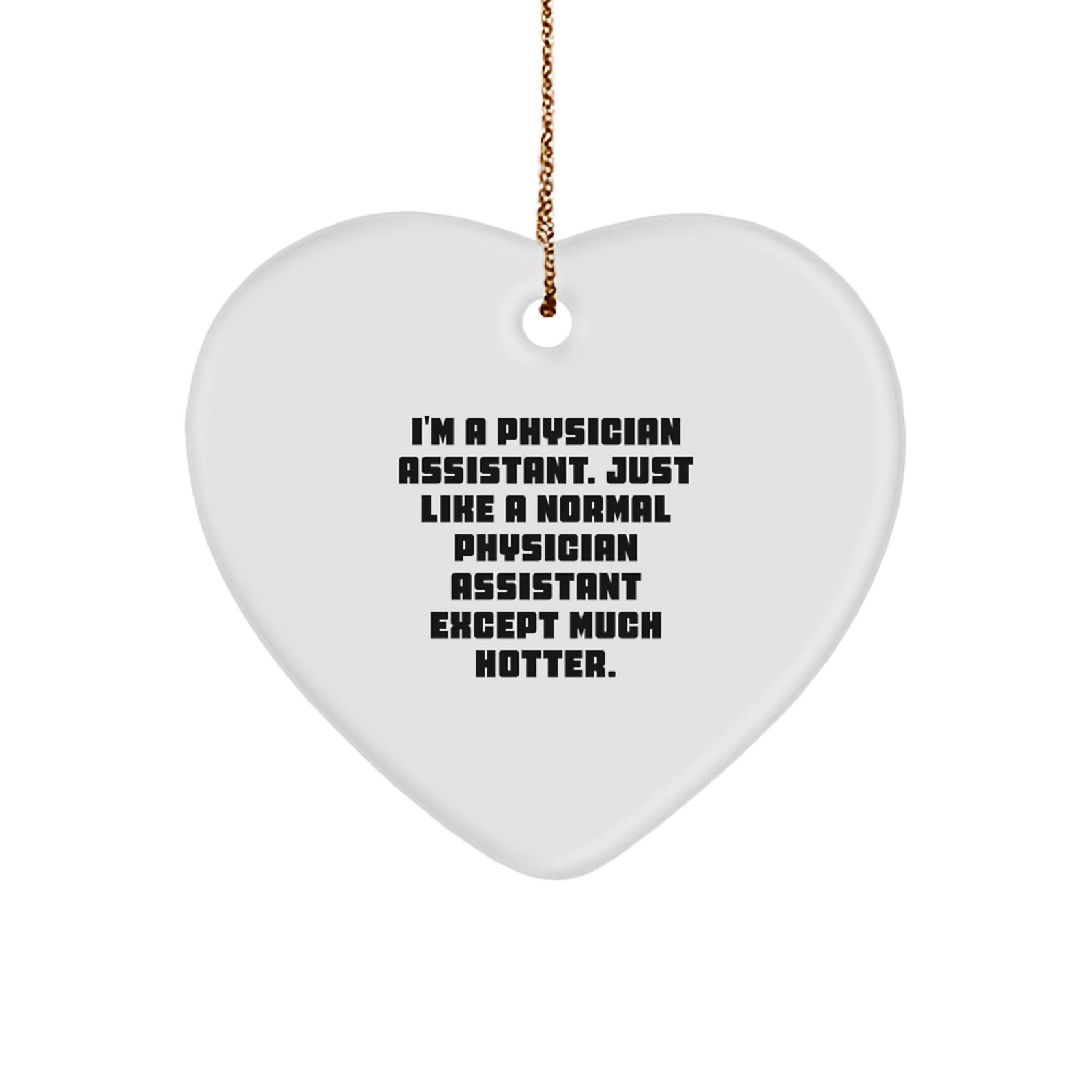 Funny Physician Assistant Gifts, Heart Ornament, I'm A Physician Assistant. Just Like A Normal Physician Assistant Except Much Hotter., Gifts from Men to Friends, Christmas Unique Ornaments - Image 1