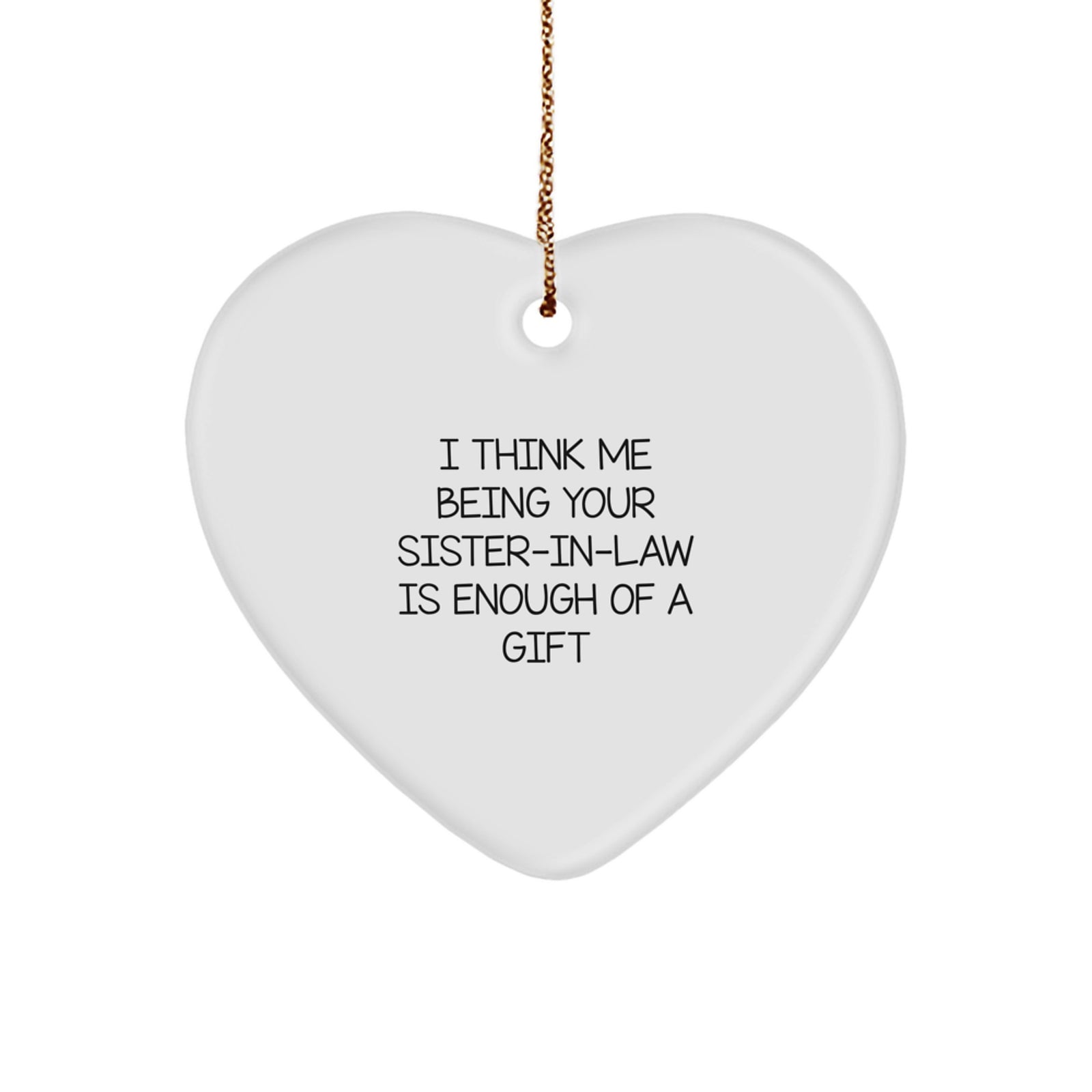 Funny Sister-in-law Gifts from Men to Sister-in-law - Heart Ornament 'I Think Me Being Your Sister-in-law Is Enough Of A Gift' for Christmas - Image 1