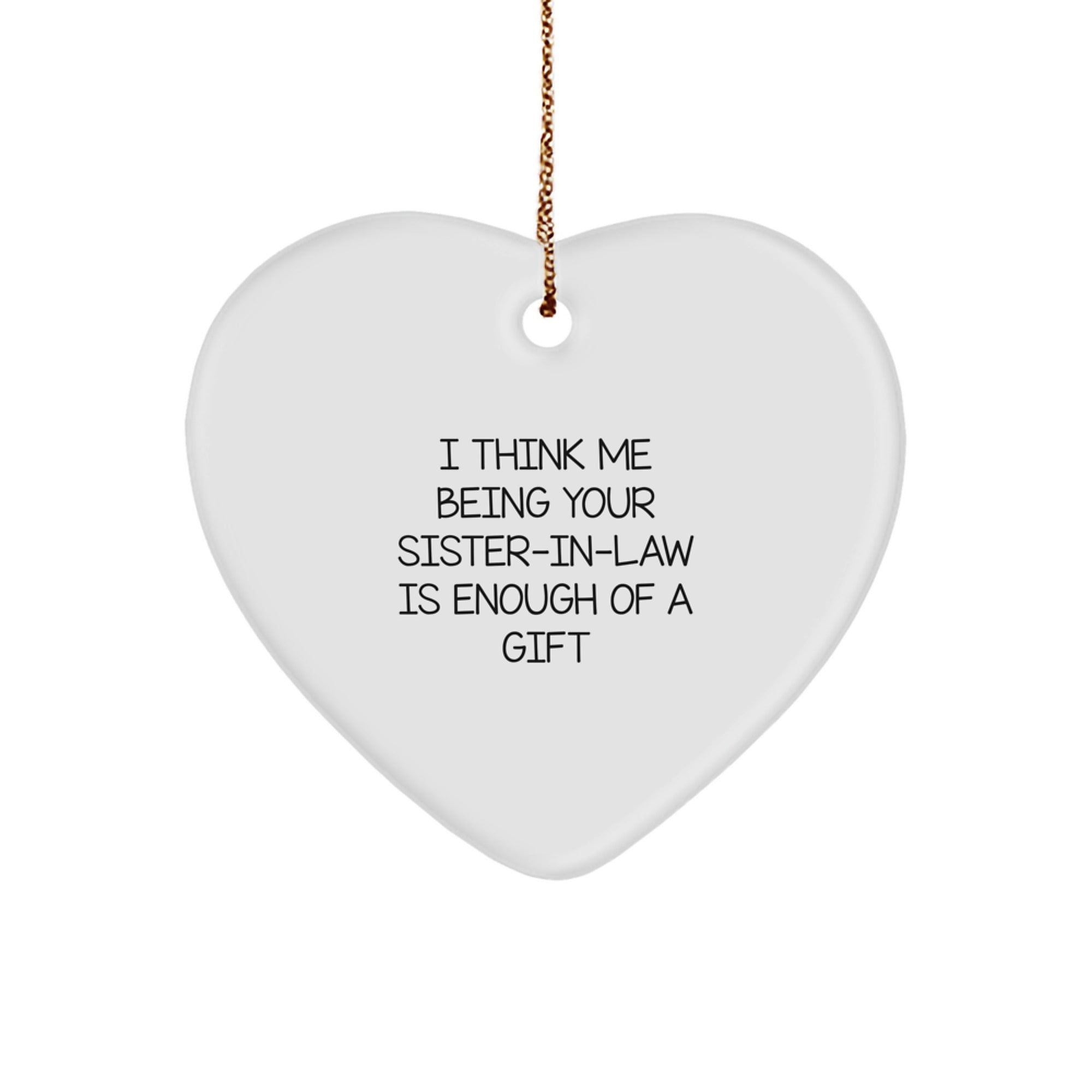 Funny Sister-in-law Gifts from Men to Sister-in-law - Heart Ornament 'I Think Me Being Your Sister-in-law Is Enough Of A Gift' for Christmas - Image 1