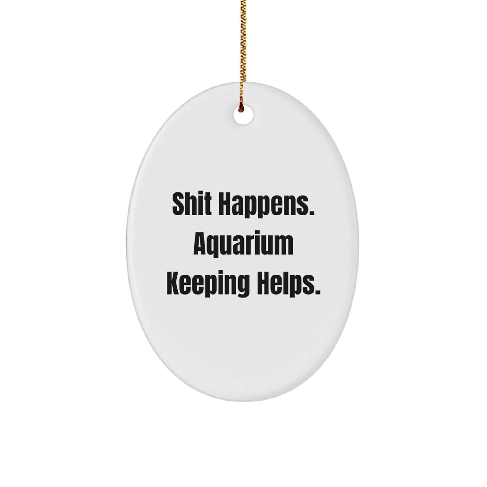 Funny Aquarium Keeping Oval Ornament Gifts from Friends for Christmas - 'Shit Happens. Aquarium Keeping Helps.' - Image 1