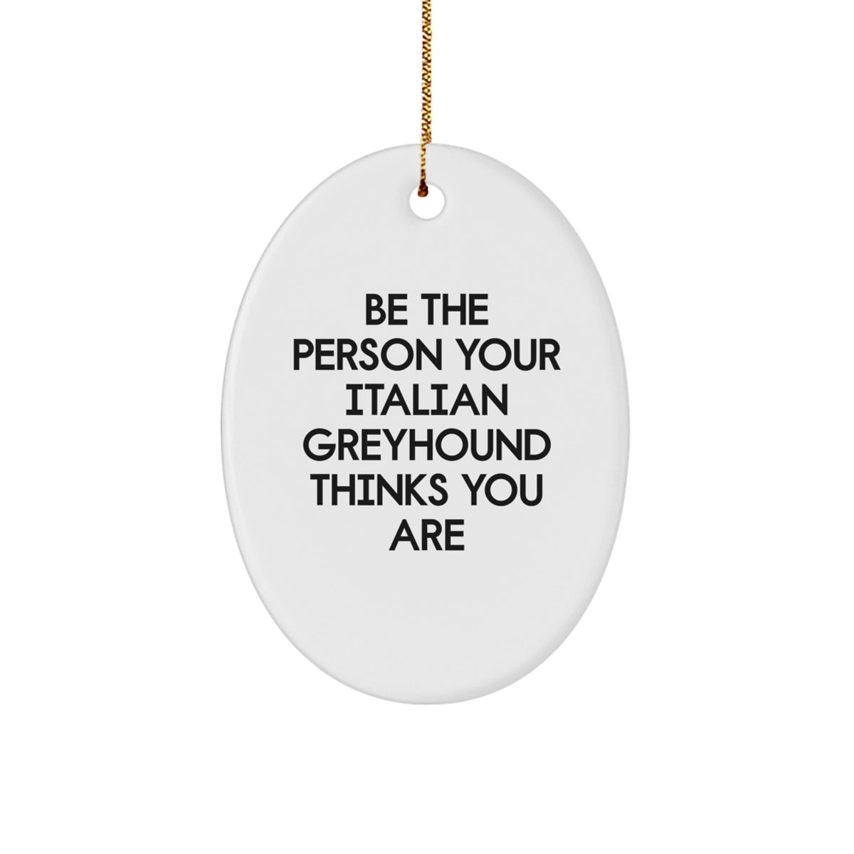 Funny Italian Greyhound Dog Gifts from Friends - Oval Ornament Be The Person Your Italian Greyhound Thinks You Are, Christmas Unique Gifts for Italian Greyhound Dog Lovers - Image 1