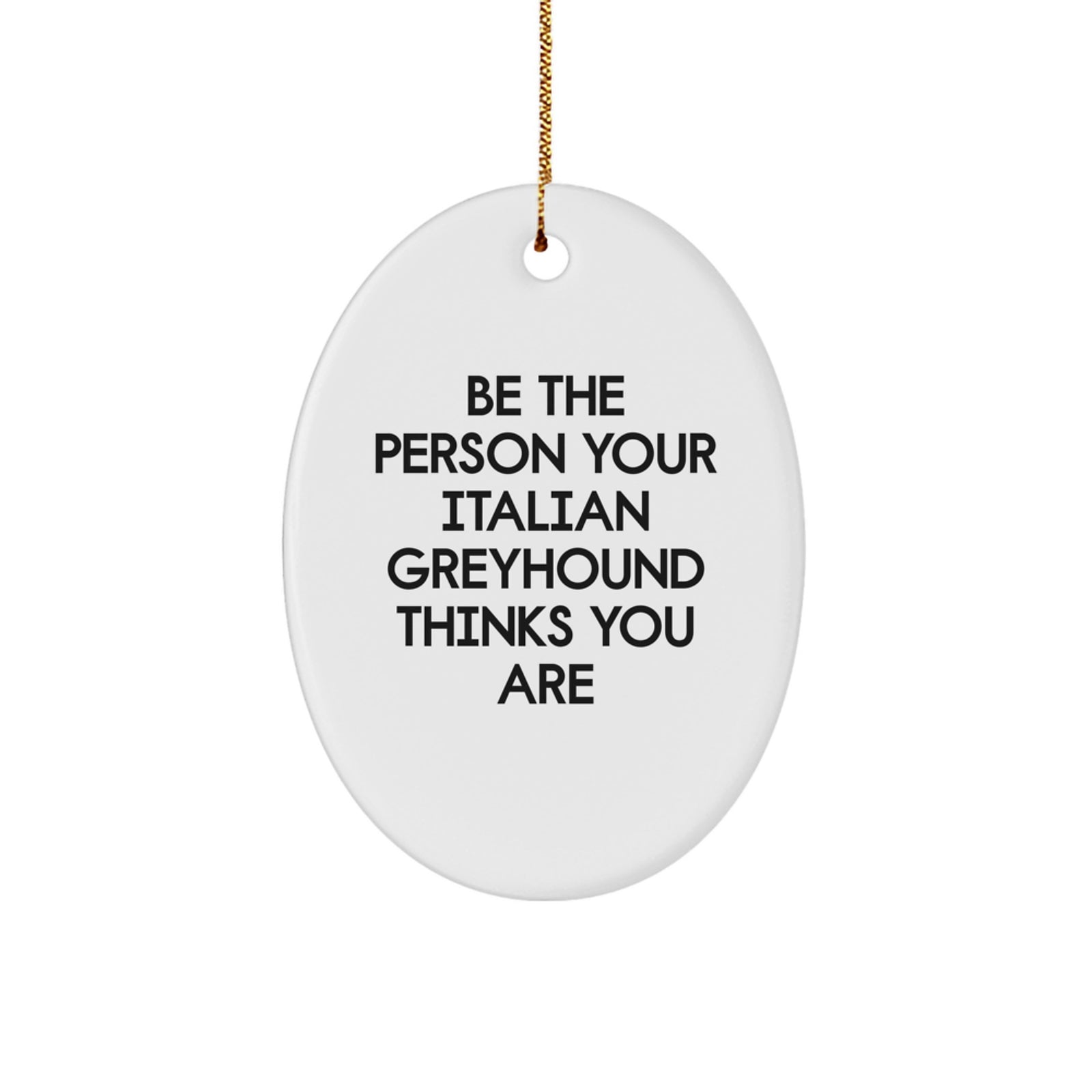 Funny Italian Greyhound Dog Gifts from Friends - Oval Ornament Be The Person Your Italian Greyhound Thinks You Are, Christmas Unique Gifts for Italian Greyhound Dog Lovers - Image 1