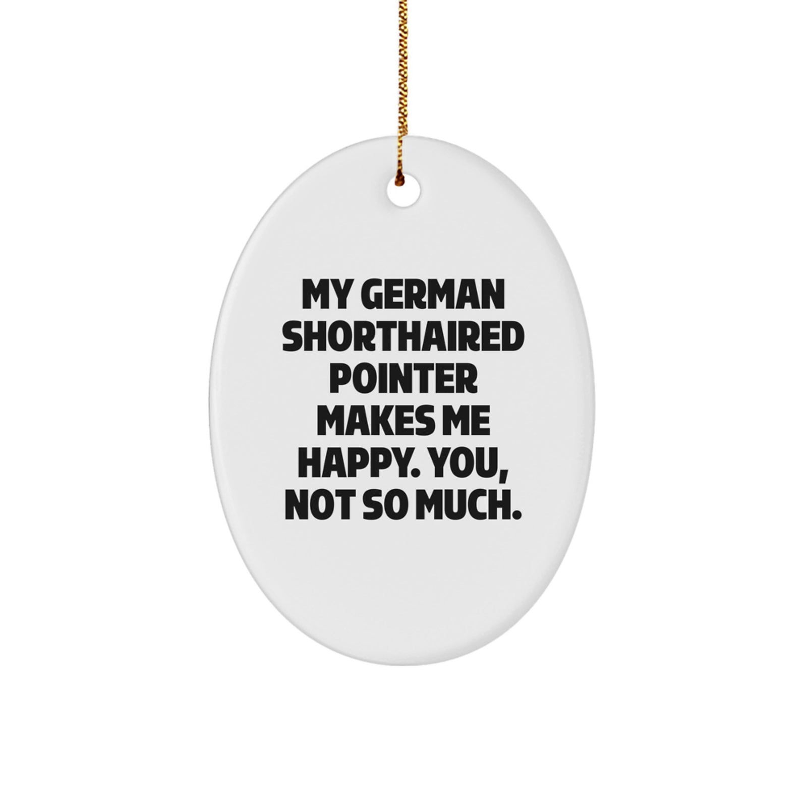 German Shorthaired Pointer Dog Gifts, Funny Oval Ornament, 'My German Shorthaired Pointer Makes Me Happy. You, Not So Much.' Quote for Christmas - Image 1