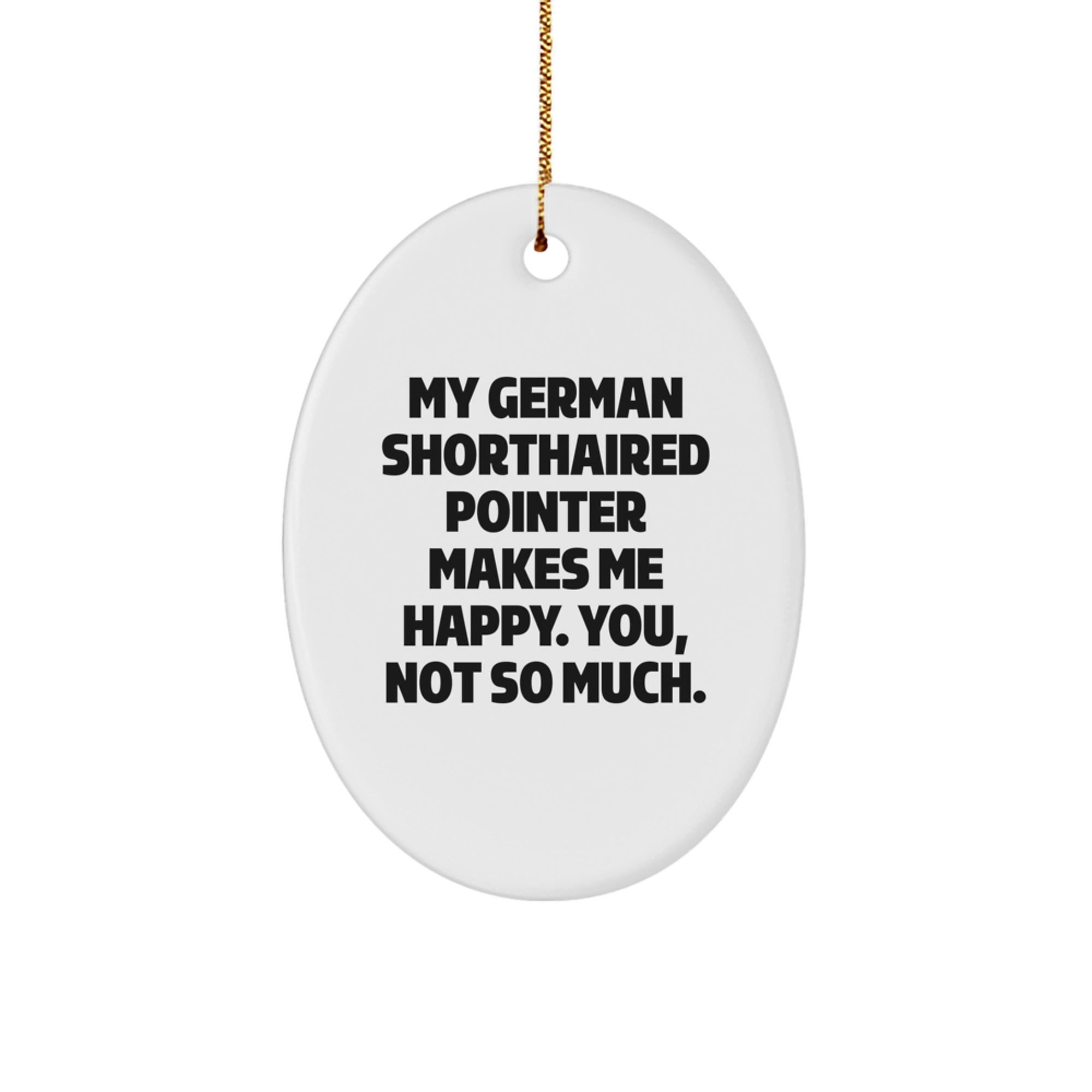 German Shorthaired Pointer Dog Gifts, Funny Oval Ornament, 'My German Shorthaired Pointer Makes Me Happy. You, Not So Much.' Quote for Christmas - Image 1