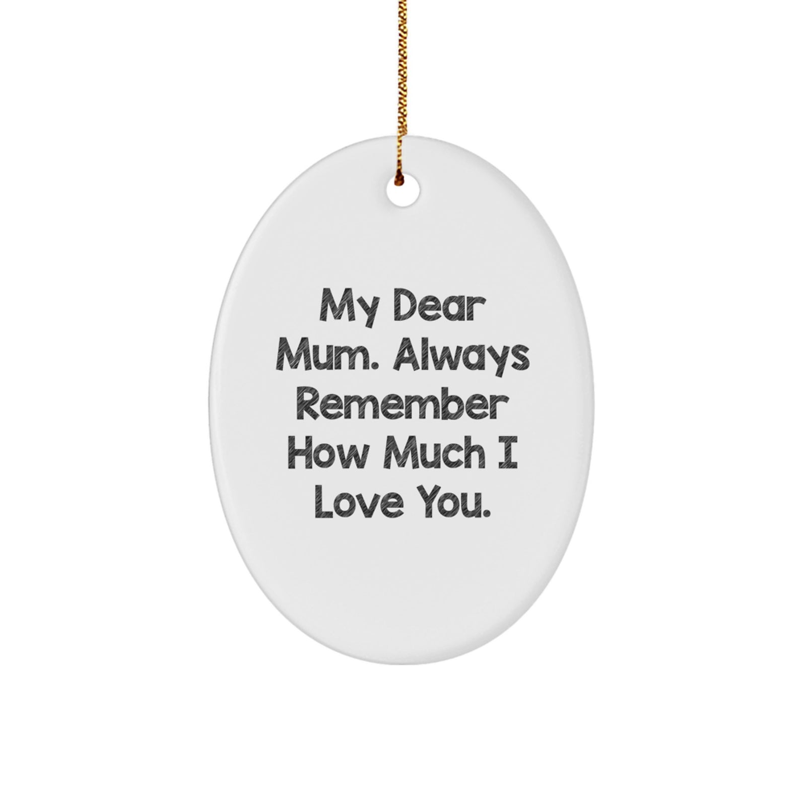 Funny, Cute Mum Gifts, Oval Ornament, My Dear Mum. Always Remember How Much I Love You. - Gifts from Men to Mum for Christmas - Image 1
