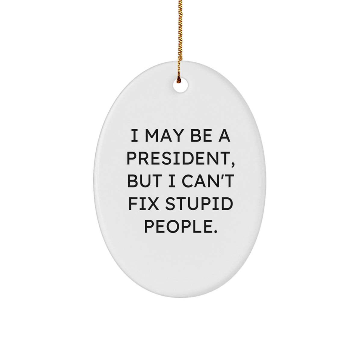 Funny President Oval Ornament Gifts for Him, Christmas Unique Gifts from Men to Friends, Oval Shaped Decorations with 'I May Be A President, But I Can't Fix Stupid People.' Quote - Image 1
