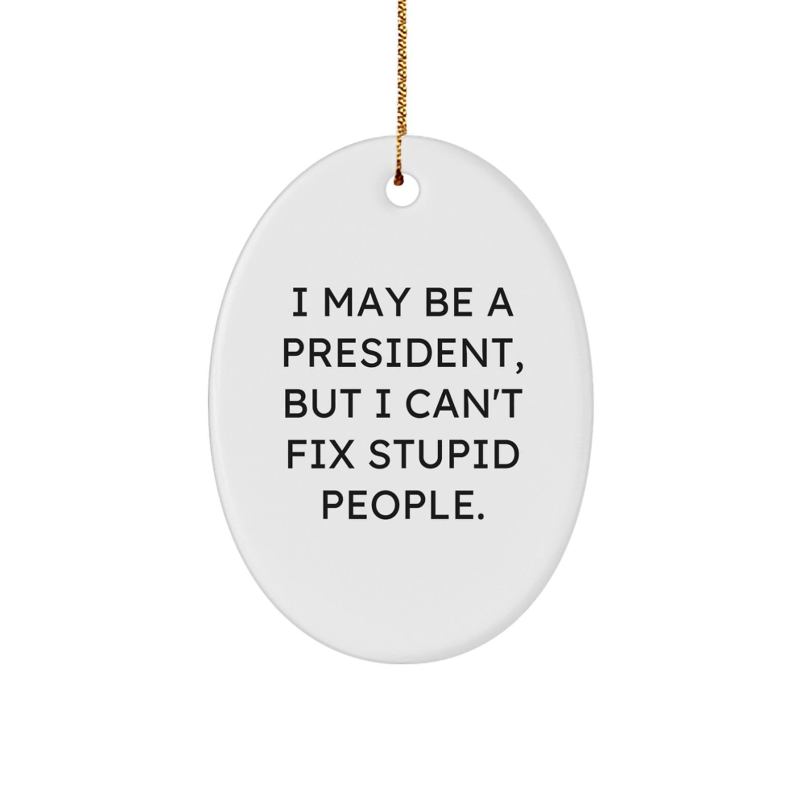 Funny President Oval Ornament Gifts for Him, Christmas Unique Gifts from Men to Friends, Oval Shaped Decorations with 'I May Be A President, But I Can't Fix Stupid People.' Quote - Image 1