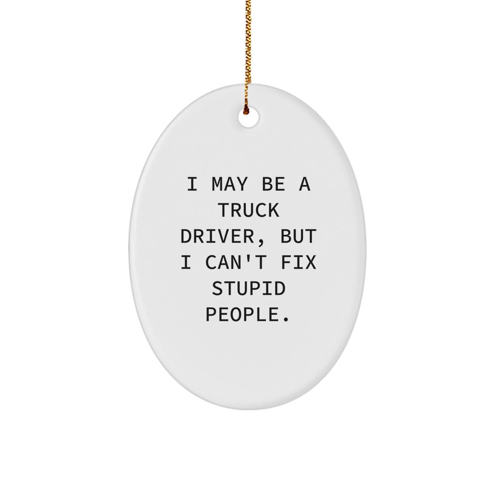 Funny Truck Driver Gifts for Men, Oval Ornament I May Be A Truck Driver, But I Can't Fix Stupid People. Christmas Unique - Image 1