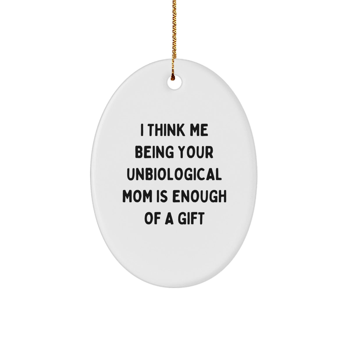 Funny Unbiological Mom Gifts from Men - Oval Ornament with I Think Me Being Your Unbiological Mom Is Enough Of A Gift Quote for Christmas - Image 1