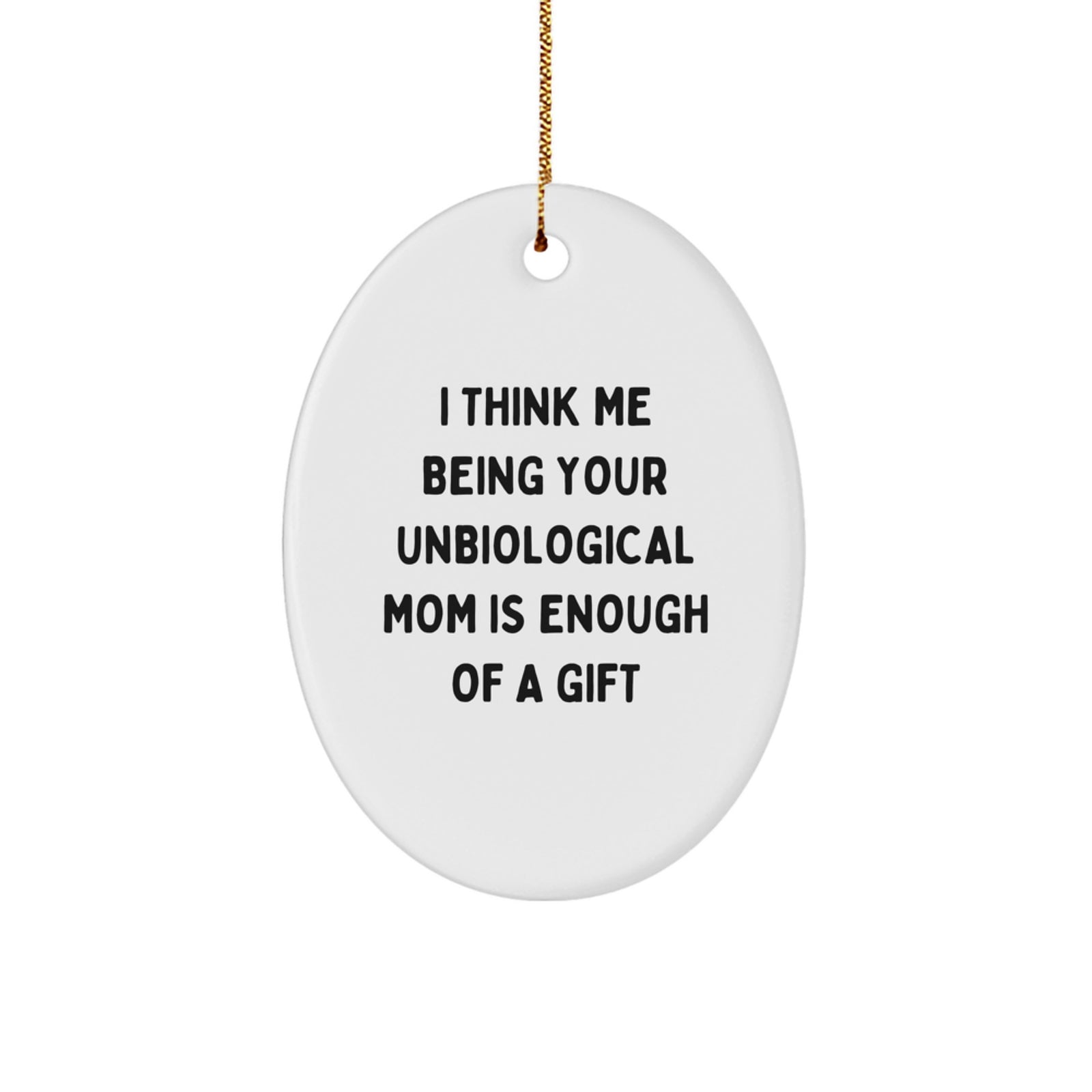 Funny Unbiological Mom Gifts from Men - Oval Ornament with I Think Me Being Your Unbiological Mom Is Enough Of A Gift Quote for Christmas - Image 1