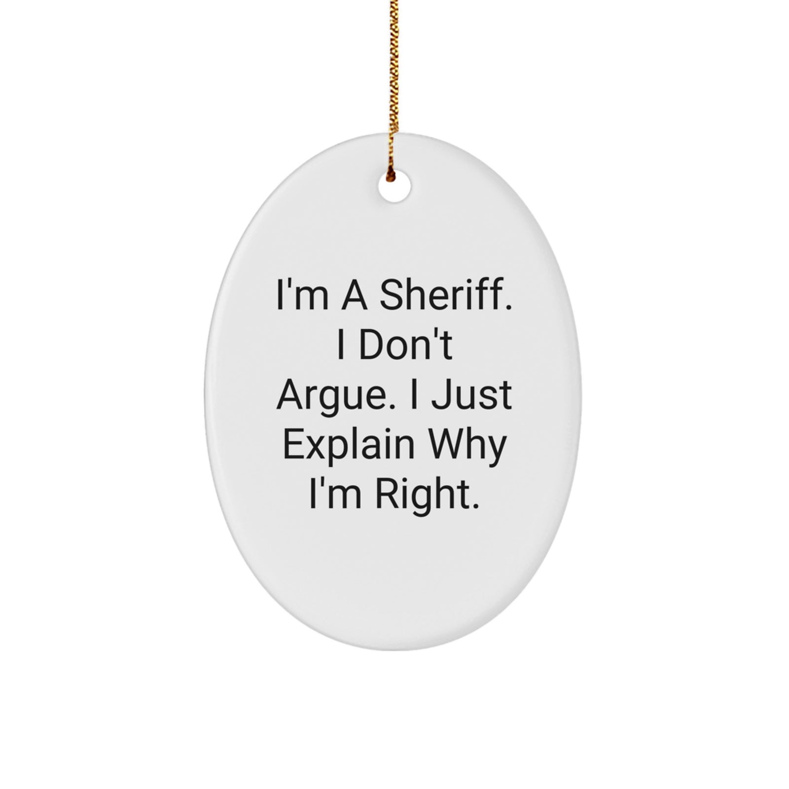 Funny Sheriff Gifts for Men - Unique Oval Ornament 'I'm A Sheriff. I Don't Argue. I Just Explain Why I'm Right.' - Image 1