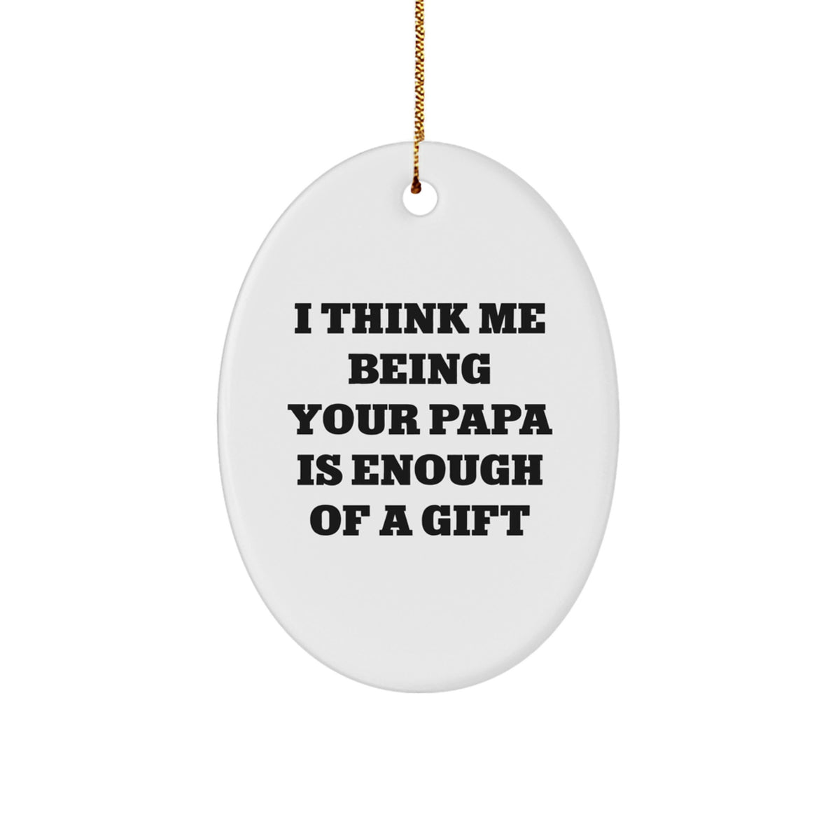 Funny Papa Gifts from Men to Papa, Oval Ornament with &#39;I Think Me Being Your Papa Is Enough Of A Gift&#39; Quote, Christmas Unique Presents for Papa - Image 1